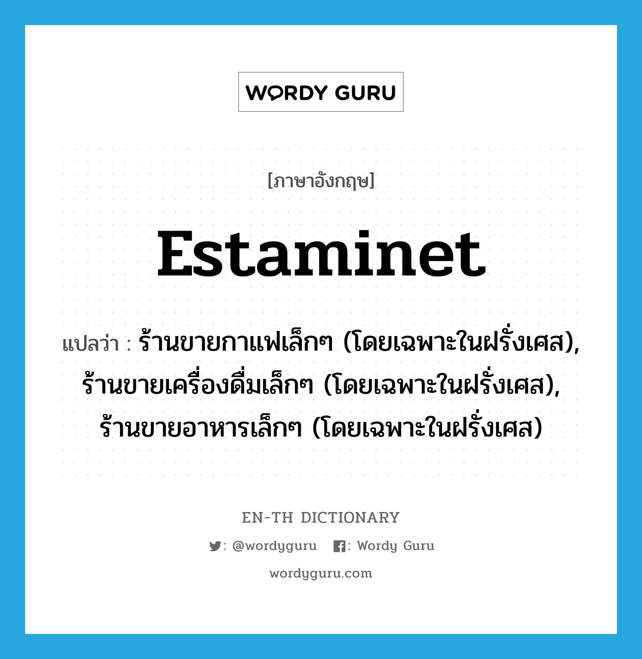 estaminet แปลว่า?, คำศัพท์ภาษาอังกฤษ estaminet แปลว่า ร้านขายกาแฟเล็กๆ (โดยเฉพาะในฝรั่งเศส), ร้านขายเครื่องดื่มเล็กๆ (โดยเฉพาะในฝรั่งเศส), ร้านขายอาหารเล็กๆ (โดยเฉพาะในฝรั่งเศส) ประเภท N หมวด N