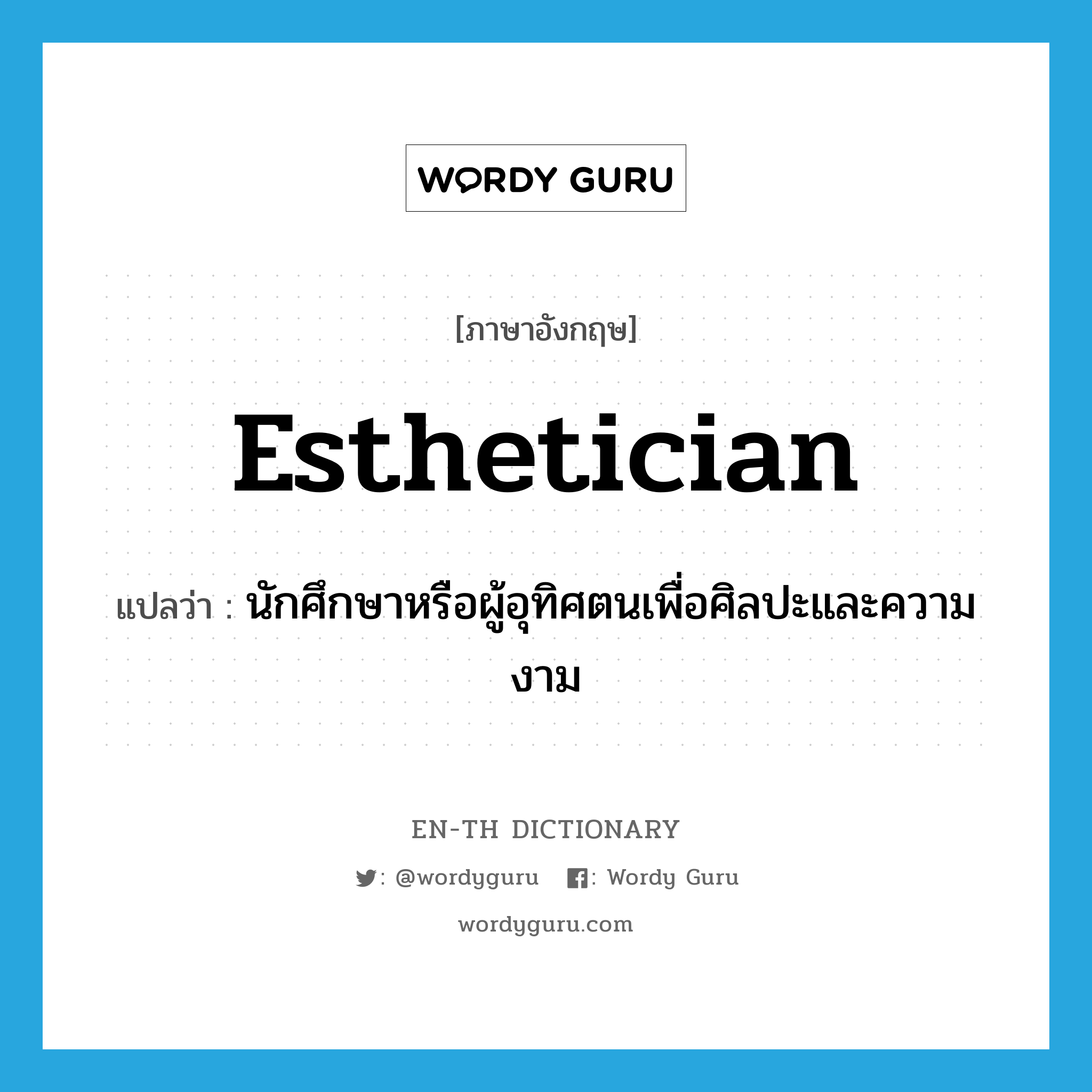 esthetician แปลว่า?, คำศัพท์ภาษาอังกฤษ esthetician แปลว่า นักศึกษาหรือผู้อุทิศตนเพื่อศิลปะและความงาม ประเภท N หมวด N