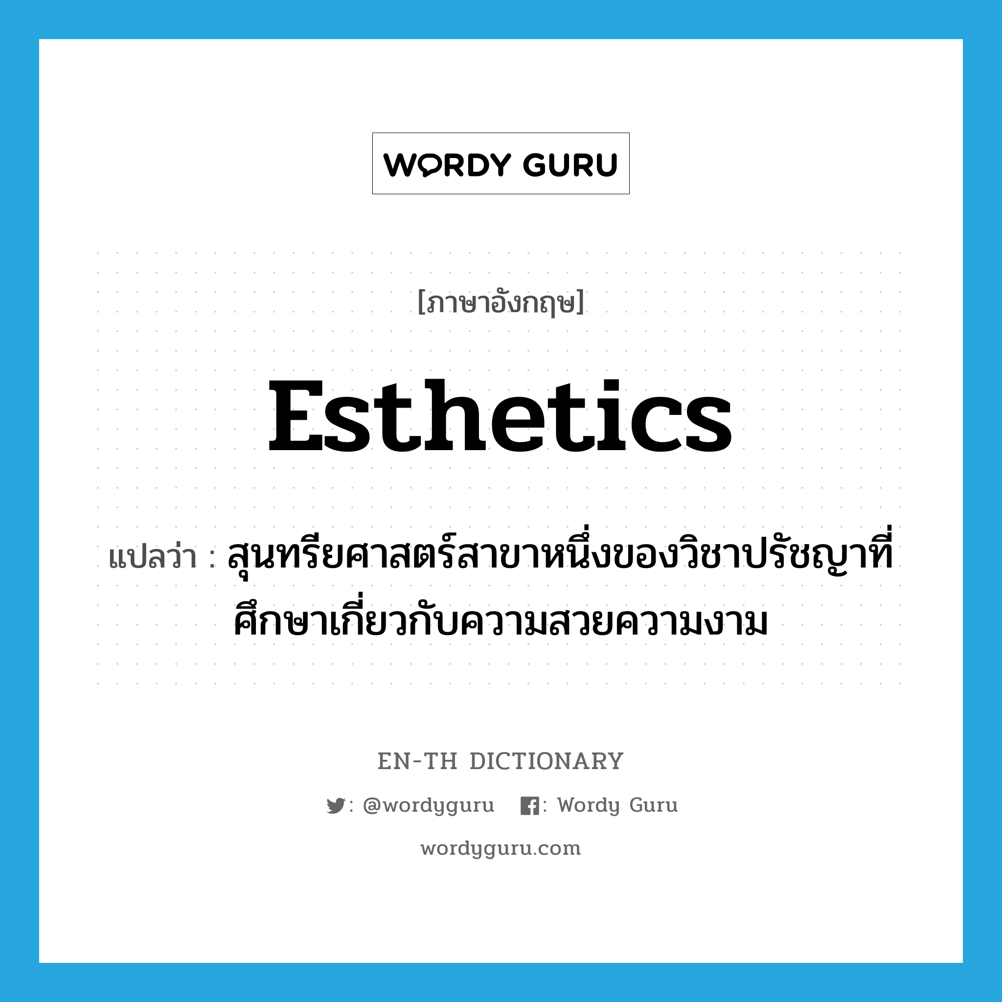 esthetics แปลว่า?, คำศัพท์ภาษาอังกฤษ esthetics แปลว่า สุนทรียศาสตร์สาขาหนึ่งของวิชาปรัชญาที่ศึกษาเกี่ยวกับความสวยความงาม ประเภท N หมวด N