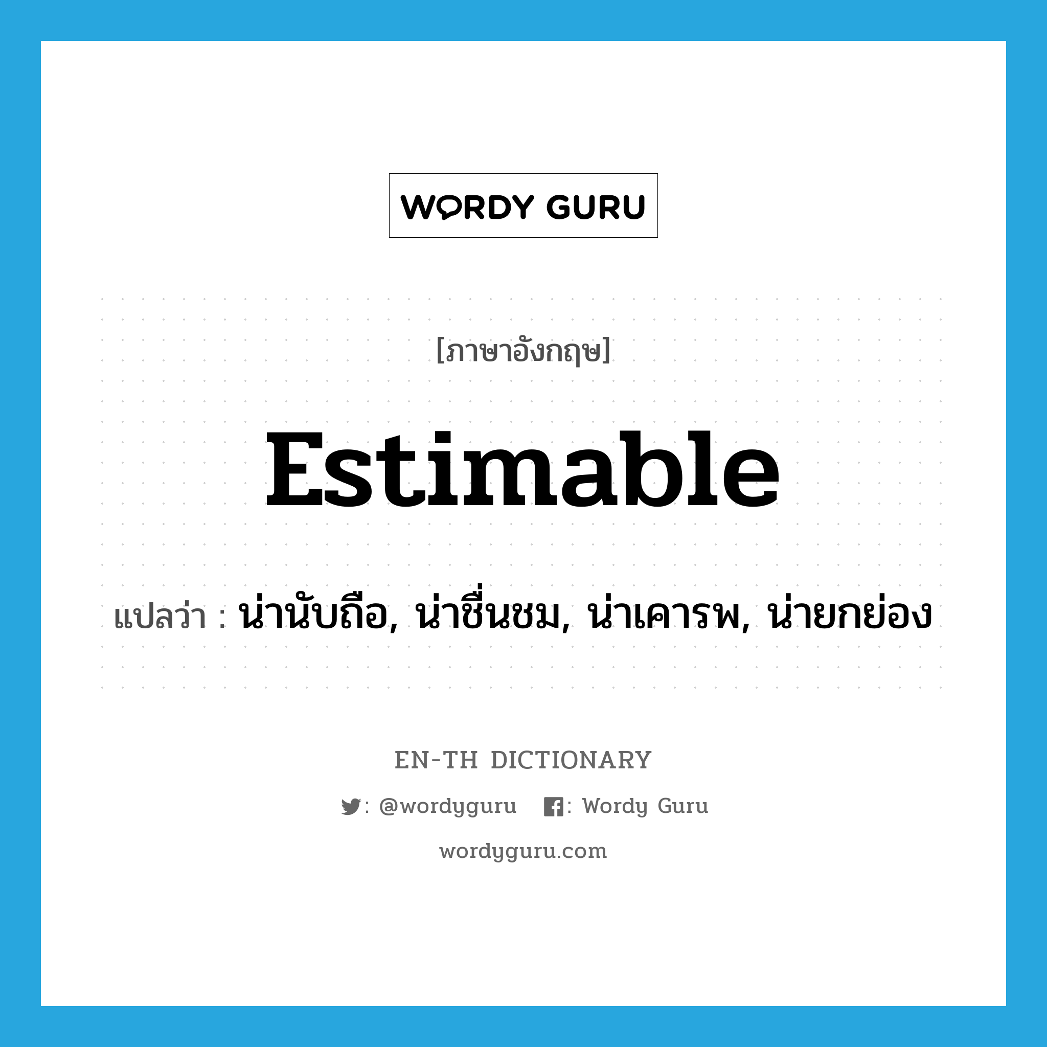 estimable แปลว่า?, คำศัพท์ภาษาอังกฤษ estimable แปลว่า น่านับถือ, น่าชื่นชม, น่าเคารพ, น่ายกย่อง ประเภท ADJ หมวด ADJ