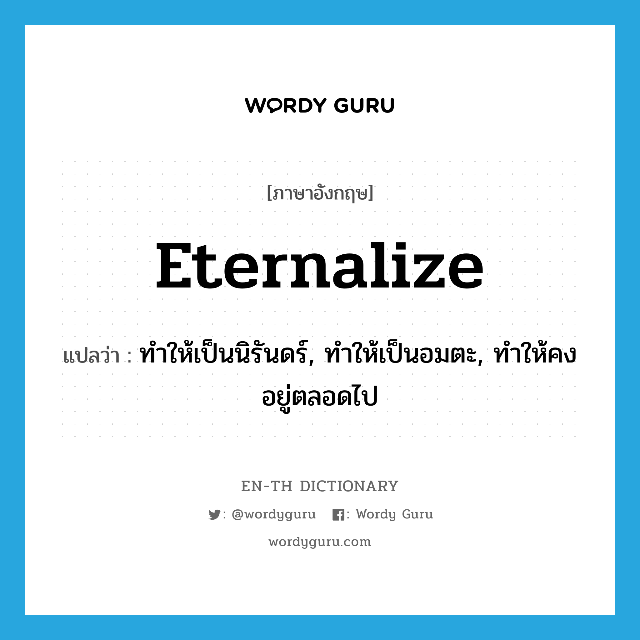 eternalize แปลว่า?, คำศัพท์ภาษาอังกฤษ eternalize แปลว่า ทำให้เป็นนิรันดร์, ทำให้เป็นอมตะ, ทำให้คงอยู่ตลอดไป ประเภท VT หมวด VT