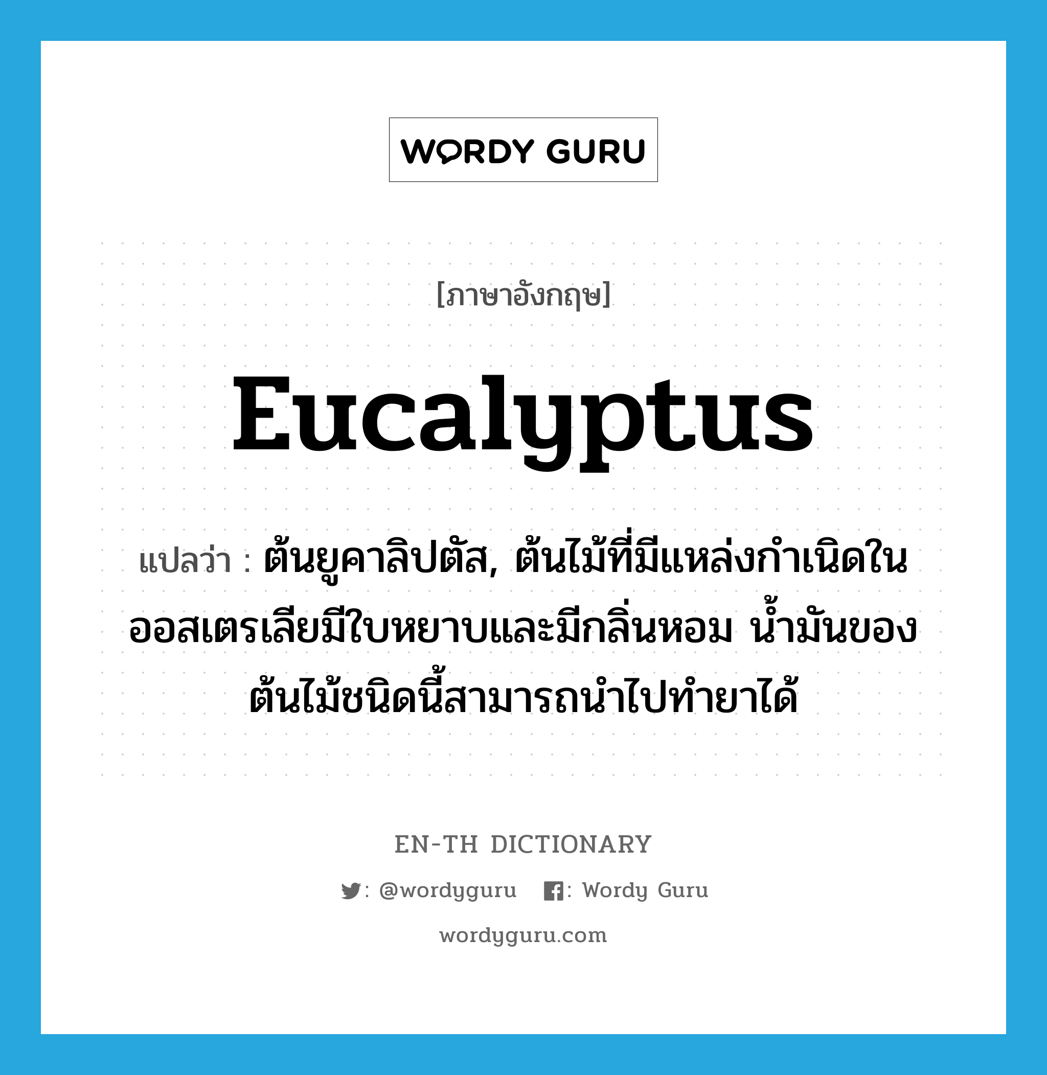 eucalyptus แปลว่า?, คำศัพท์ภาษาอังกฤษ eucalyptus แปลว่า ต้นยูคาลิปตัส, ต้นไม้ที่มีแหล่งกำเนิดในออสเตรเลียมีใบหยาบและมีกลิ่นหอม น้ำมันของต้นไม้ชนิดนี้สามารถนำไปทำยาได้ ประเภท N หมวด N