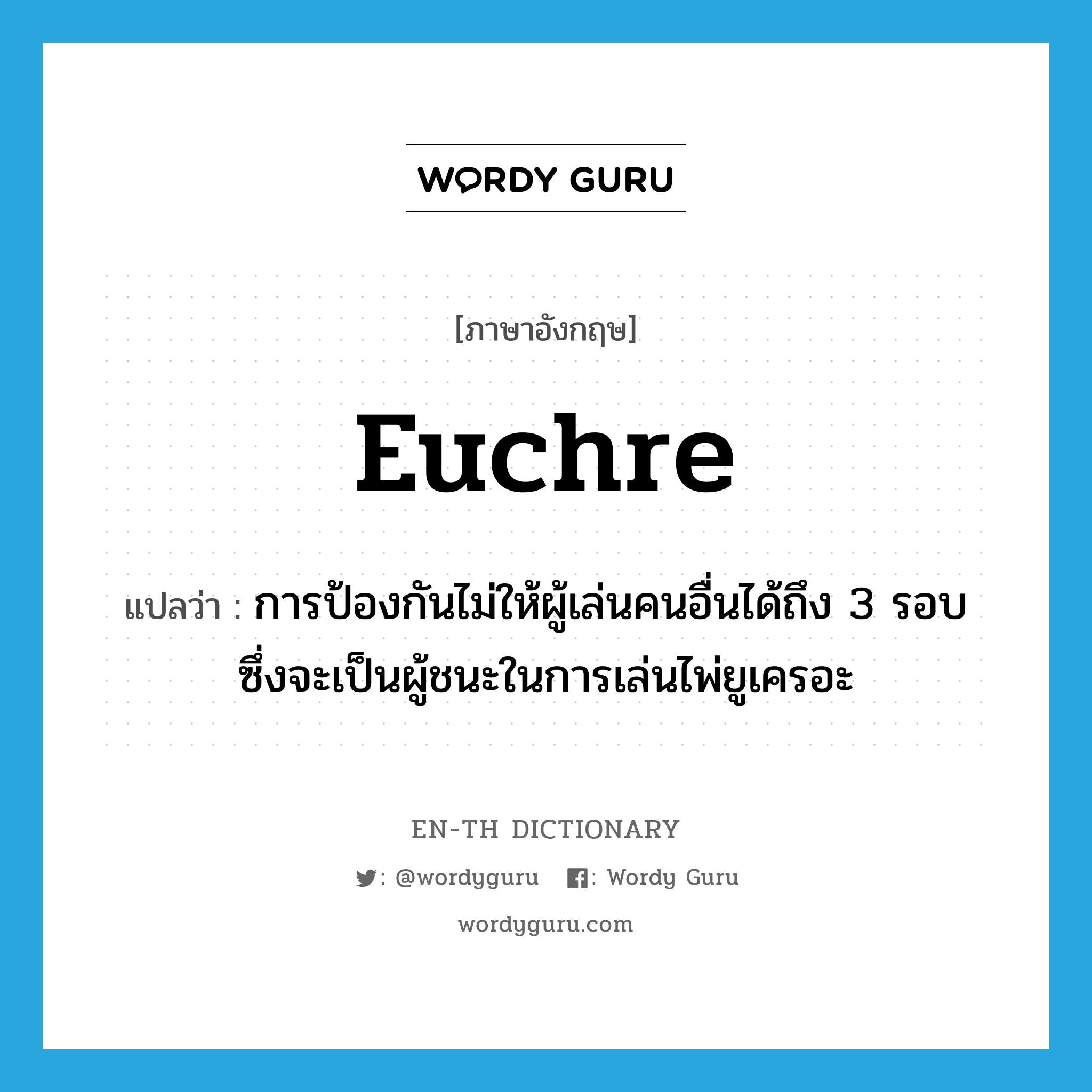 euchre แปลว่า?, คำศัพท์ภาษาอังกฤษ euchre แปลว่า การป้องกันไม่ให้ผู้เล่นคนอื่นได้ถึง 3 รอบ ซึ่งจะเป็นผู้ชนะในการเล่นไพ่ยูเครอะ ประเภท N หมวด N