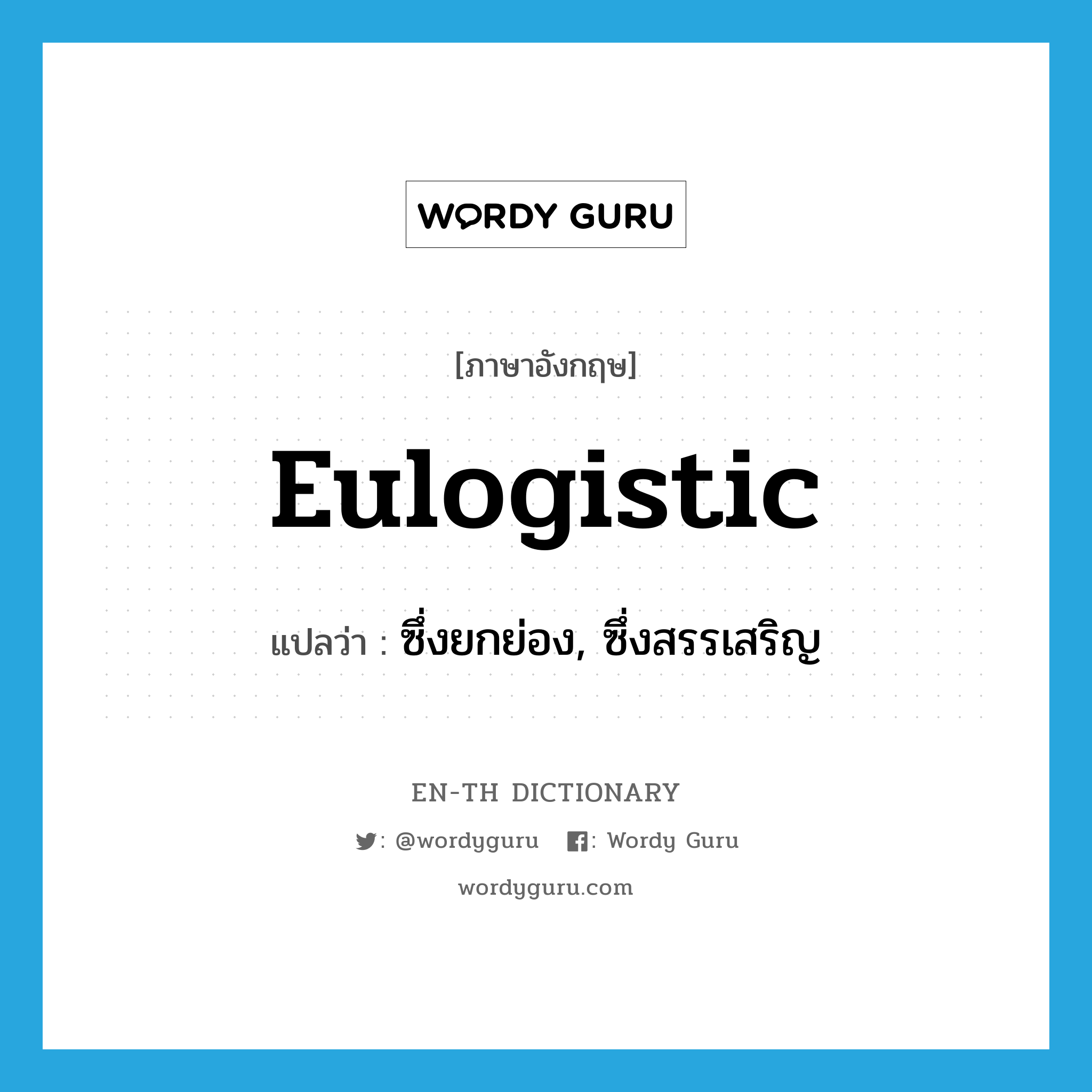 eulogistic แปลว่า?, คำศัพท์ภาษาอังกฤษ eulogistic แปลว่า ซึ่งยกย่อง, ซึ่งสรรเสริญ ประเภท ADJ หมวด ADJ