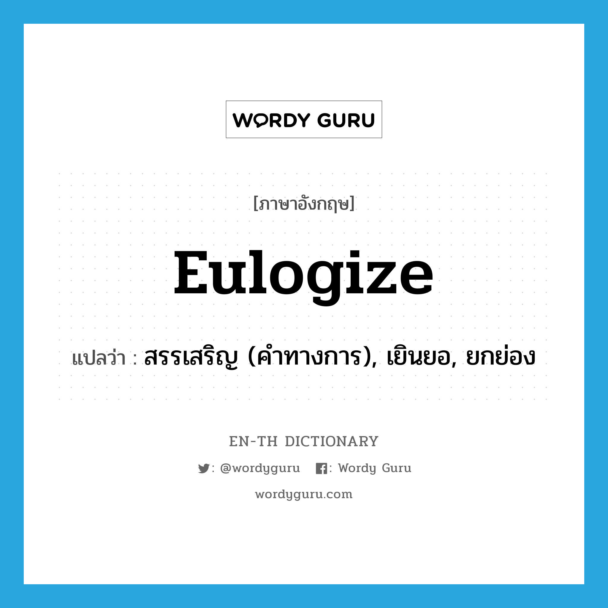 eulogize แปลว่า?, คำศัพท์ภาษาอังกฤษ eulogize แปลว่า สรรเสริญ (คำทางการ), เยินยอ, ยกย่อง ประเภท VT หมวด VT