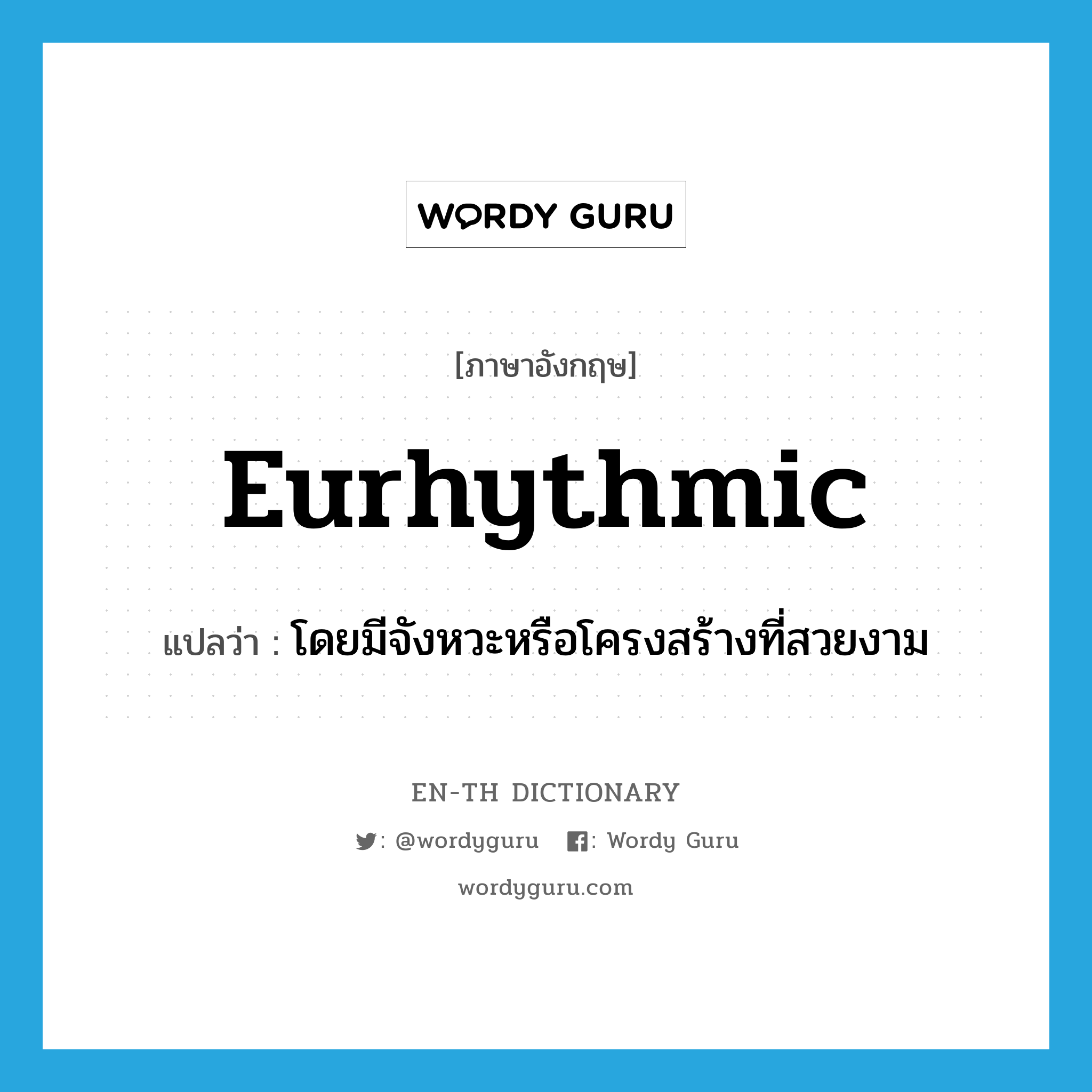 eurhythmic แปลว่า?, คำศัพท์ภาษาอังกฤษ eurhythmic แปลว่า โดยมีจังหวะหรือโครงสร้างที่สวยงาม ประเภท ADJ หมวด ADJ