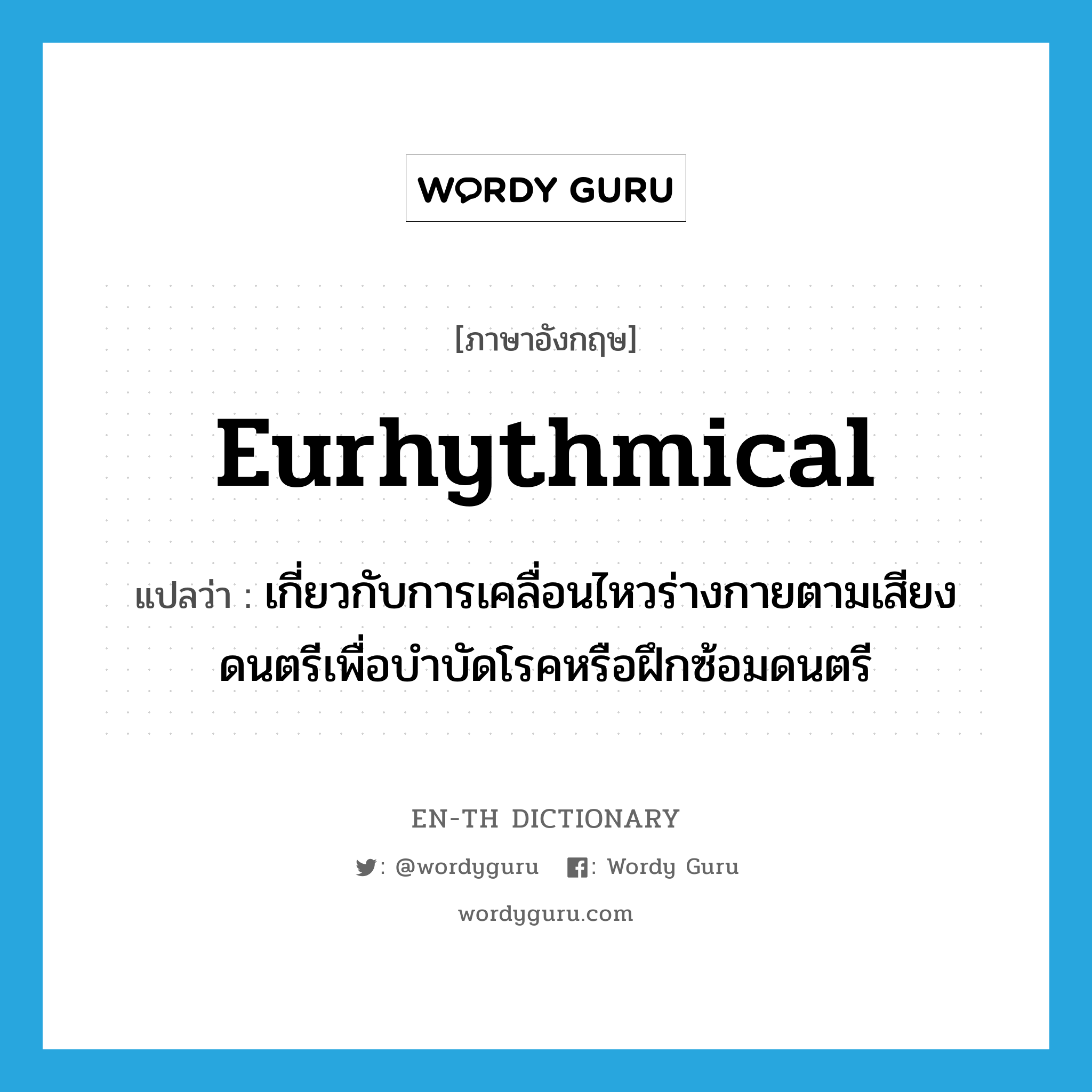 eurhythmical แปลว่า?, คำศัพท์ภาษาอังกฤษ eurhythmical แปลว่า เกี่ยวกับการเคลื่อนไหวร่างกายตามเสียงดนตรีเพื่อบำบัดโรคหรือฝึกซ้อมดนตรี ประเภท ADJ หมวด ADJ