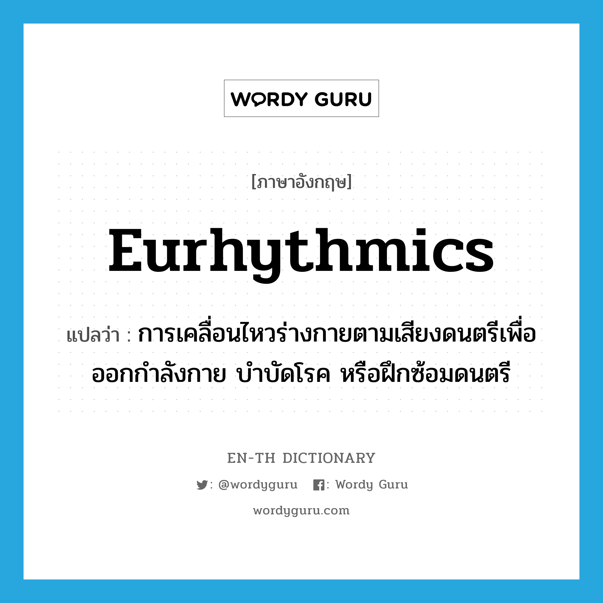 eurhythmics แปลว่า?, คำศัพท์ภาษาอังกฤษ eurhythmics แปลว่า การเคลื่อนไหวร่างกายตามเสียงดนตรีเพื่อออกกำลังกาย บำบัดโรค หรือฝึกซ้อมดนตรี ประเภท N หมวด N