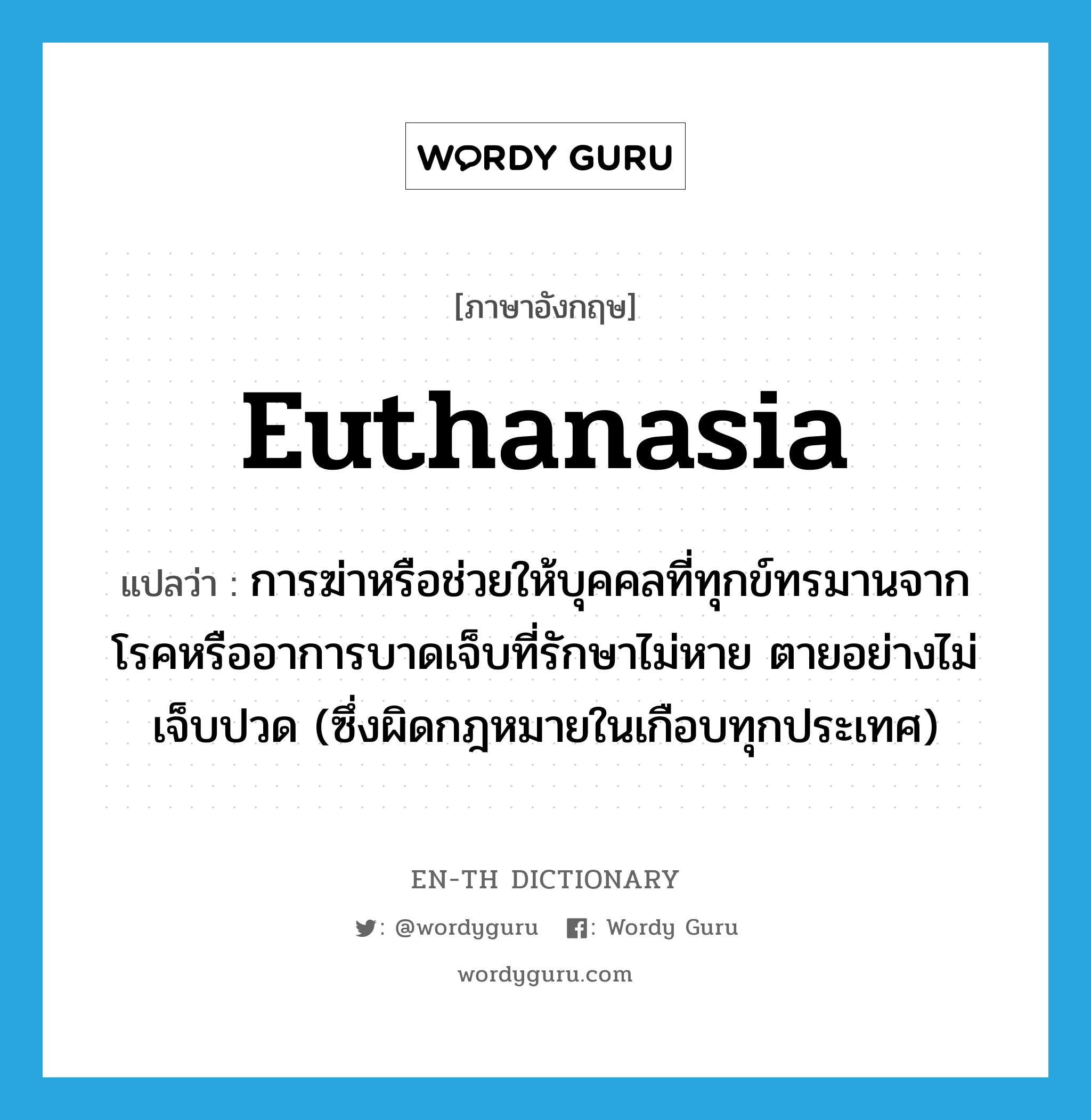 euthanasia แปลว่า?, คำศัพท์ภาษาอังกฤษ euthanasia แปลว่า การฆ่าหรือช่วยให้บุคคลที่ทุกข์ทรมานจากโรคหรืออาการบาดเจ็บที่รักษาไม่หาย ตายอย่างไม่เจ็บปวด (ซึ่งผิดกฎหมายในเกือบทุกประเทศ) ประเภท N หมวด N