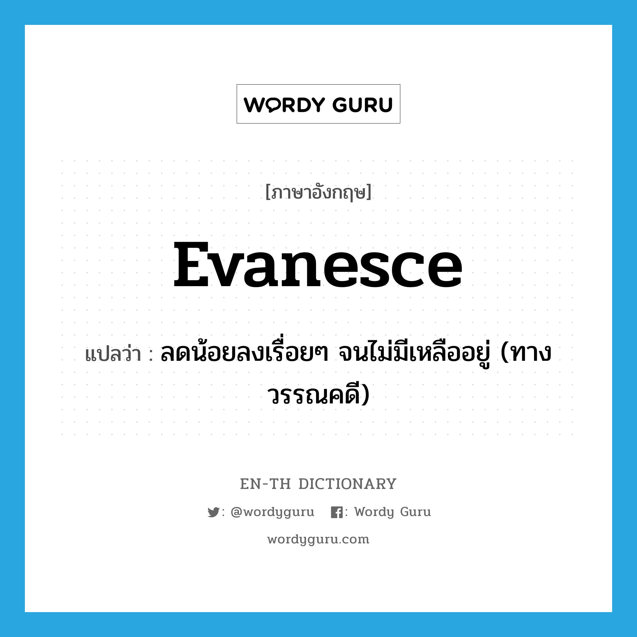 evanesce แปลว่า?, คำศัพท์ภาษาอังกฤษ evanesce แปลว่า ลดน้อยลงเรื่อยๆ จนไม่มีเหลืออยู่ (ทางวรรณคดี) ประเภท VI หมวด VI