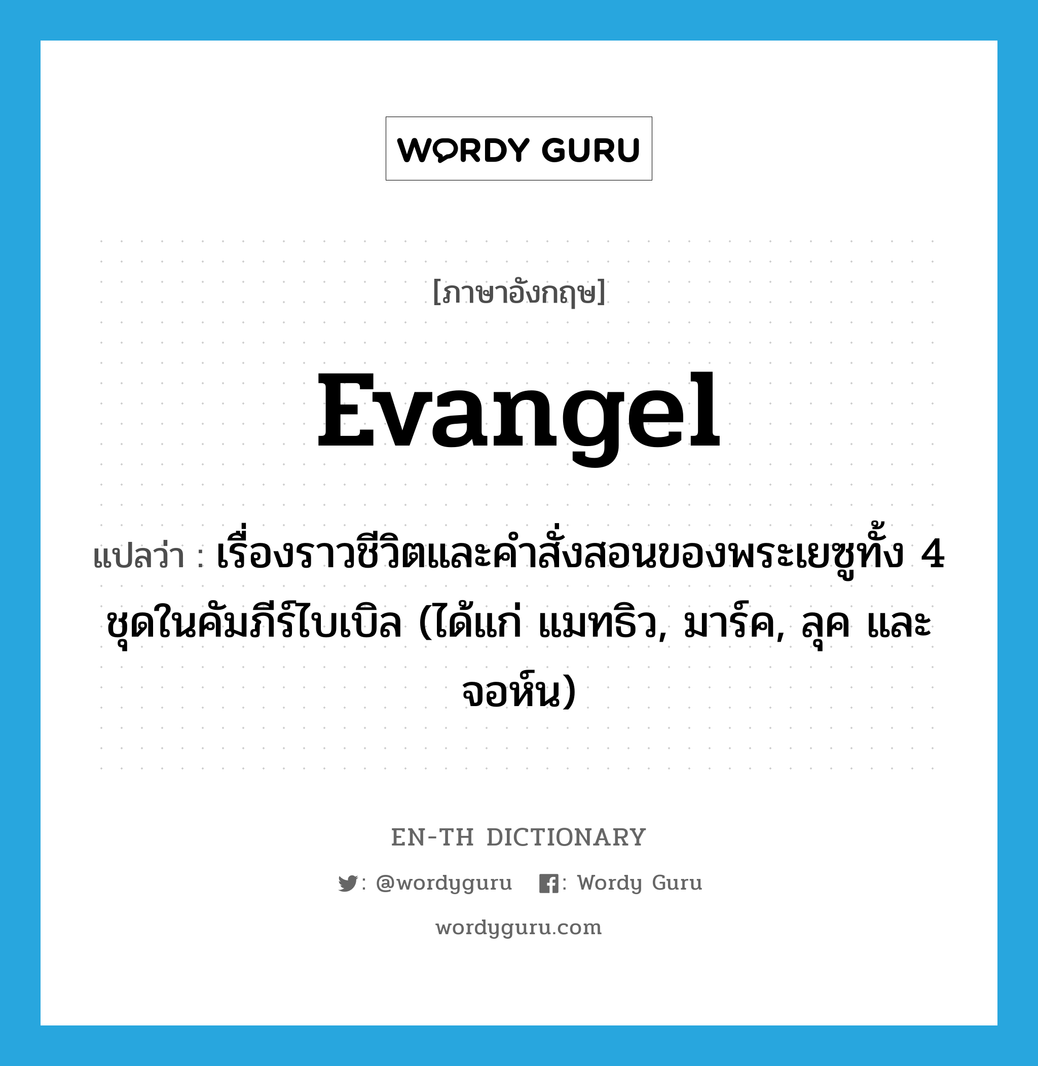 evangel แปลว่า?, คำศัพท์ภาษาอังกฤษ evangel แปลว่า เรื่องราวชีวิตและคำสั่งสอนของพระเยซูทั้ง 4 ชุดในคัมภีร์ไบเบิล (ได้แก่ แมทธิว, มาร์ค, ลุค และจอห์น) ประเภท N หมวด N