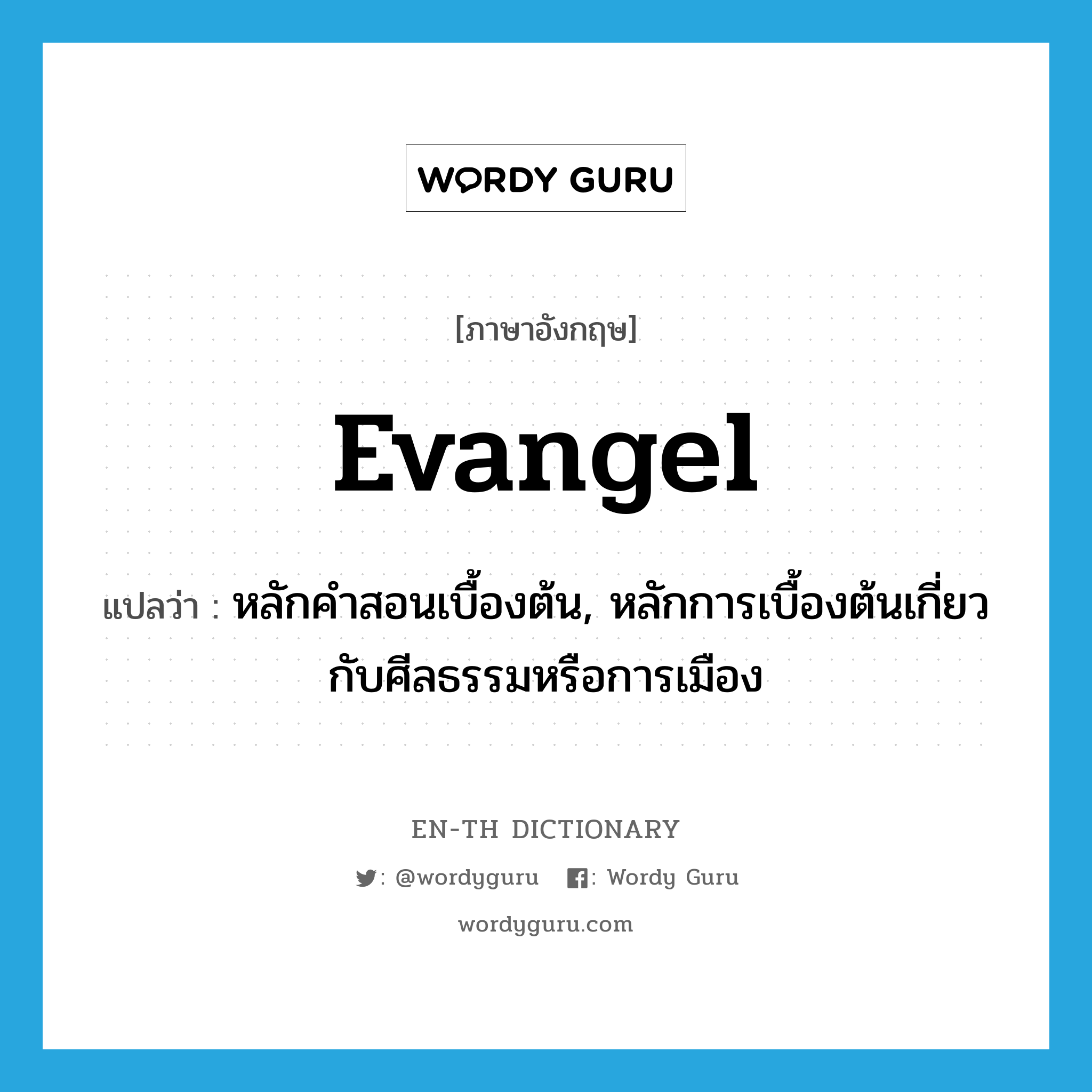 evangel แปลว่า?, คำศัพท์ภาษาอังกฤษ evangel แปลว่า หลักคำสอนเบื้องต้น, หลักการเบื้องต้นเกี่ยวกับศีลธรรมหรือการเมือง ประเภท N หมวด N