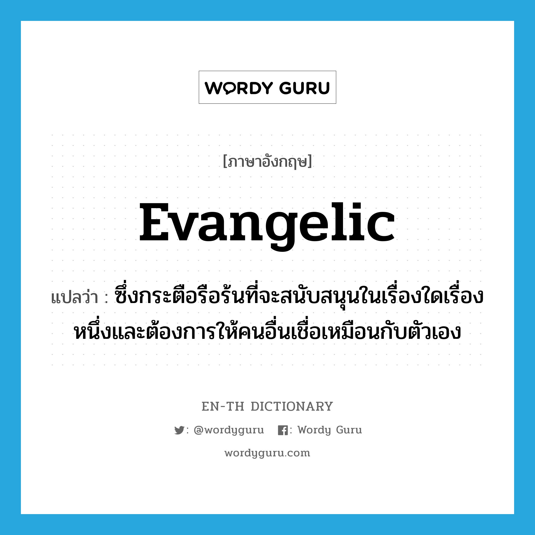 evangelic แปลว่า?, คำศัพท์ภาษาอังกฤษ evangelic แปลว่า ซึ่งกระตือรือร้นที่จะสนับสนุนในเรื่องใดเรื่องหนึ่งและต้องการให้คนอื่นเชื่อเหมือนกับตัวเอง ประเภท ADJ หมวด ADJ