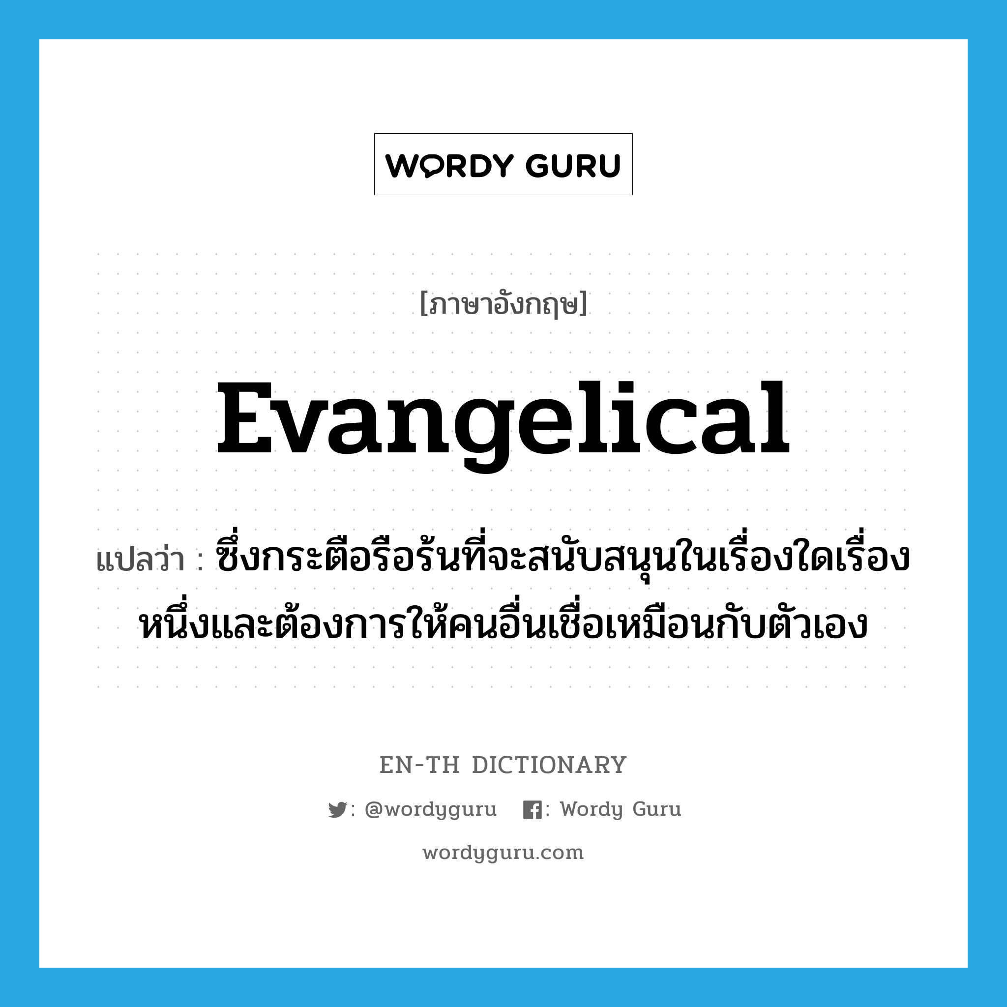 evangelical แปลว่า?, คำศัพท์ภาษาอังกฤษ evangelical แปลว่า ซึ่งกระตือรือร้นที่จะสนับสนุนในเรื่องใดเรื่องหนึ่งและต้องการให้คนอื่นเชื่อเหมือนกับตัวเอง ประเภท ADJ หมวด ADJ