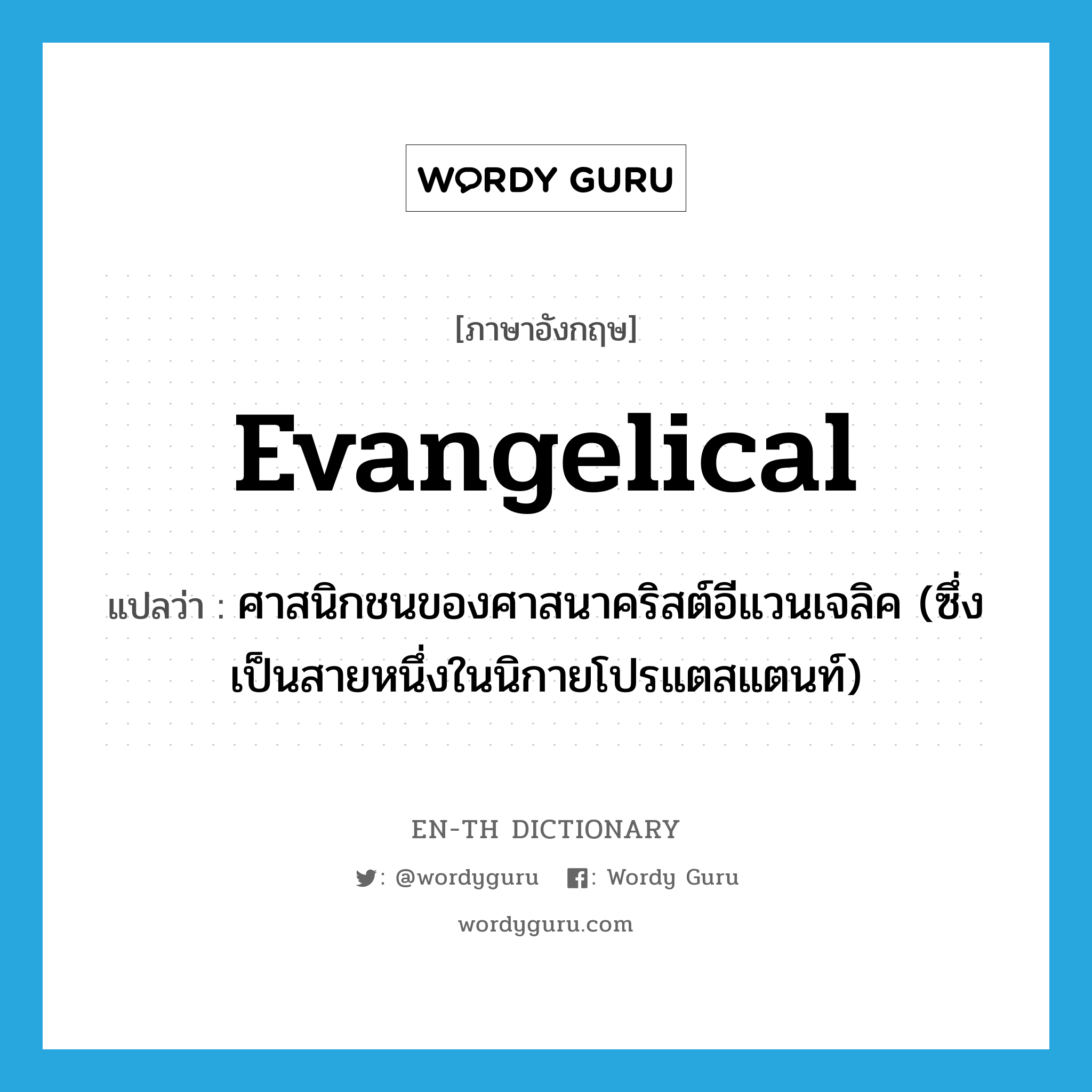 evangelical แปลว่า?, คำศัพท์ภาษาอังกฤษ evangelical แปลว่า ศาสนิกชนของศาสนาคริสต์อีแวนเจลิค (ซึ่งเป็นสายหนึ่งในนิกายโปรแตสแตนท์) ประเภท N หมวด N