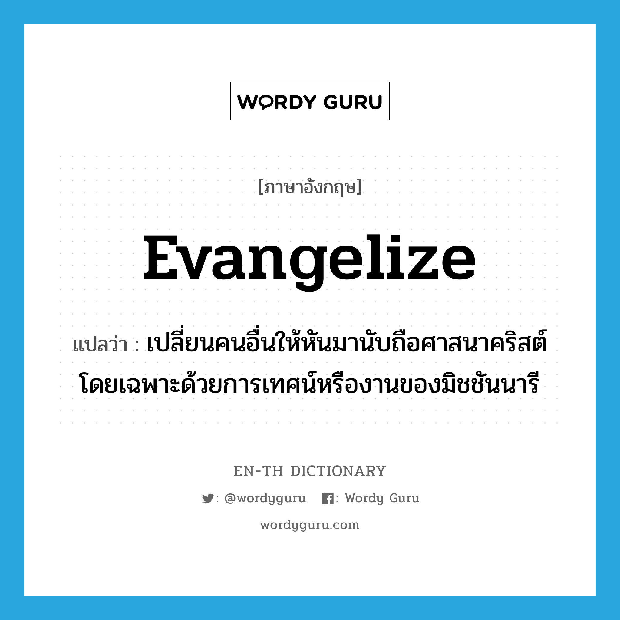 evangelize แปลว่า?, คำศัพท์ภาษาอังกฤษ evangelize แปลว่า เปลี่ยนคนอื่นให้หันมานับถือศาสนาคริสต์ โดยเฉพาะด้วยการเทศน์หรืองานของมิชชันนารี ประเภท VT หมวด VT