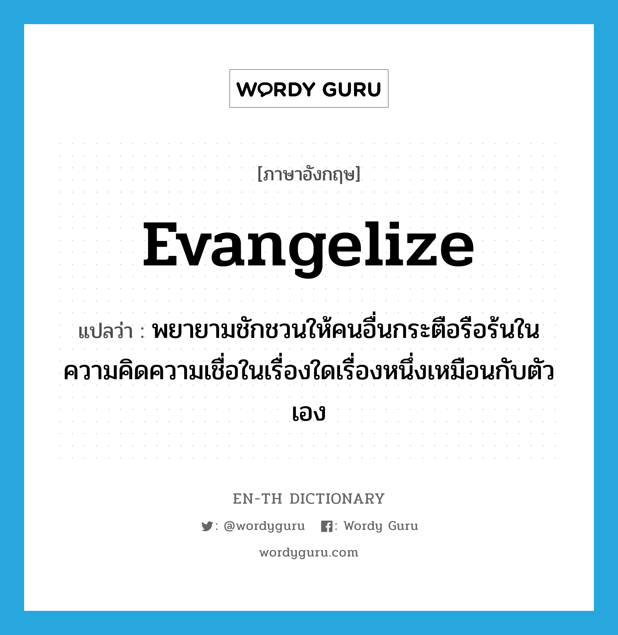 evangelize แปลว่า?, คำศัพท์ภาษาอังกฤษ evangelize แปลว่า พยายามชักชวนให้คนอื่นกระตือรือร้นในความคิดความเชื่อในเรื่องใดเรื่องหนึ่งเหมือนกับตัวเอง ประเภท VI หมวด VI