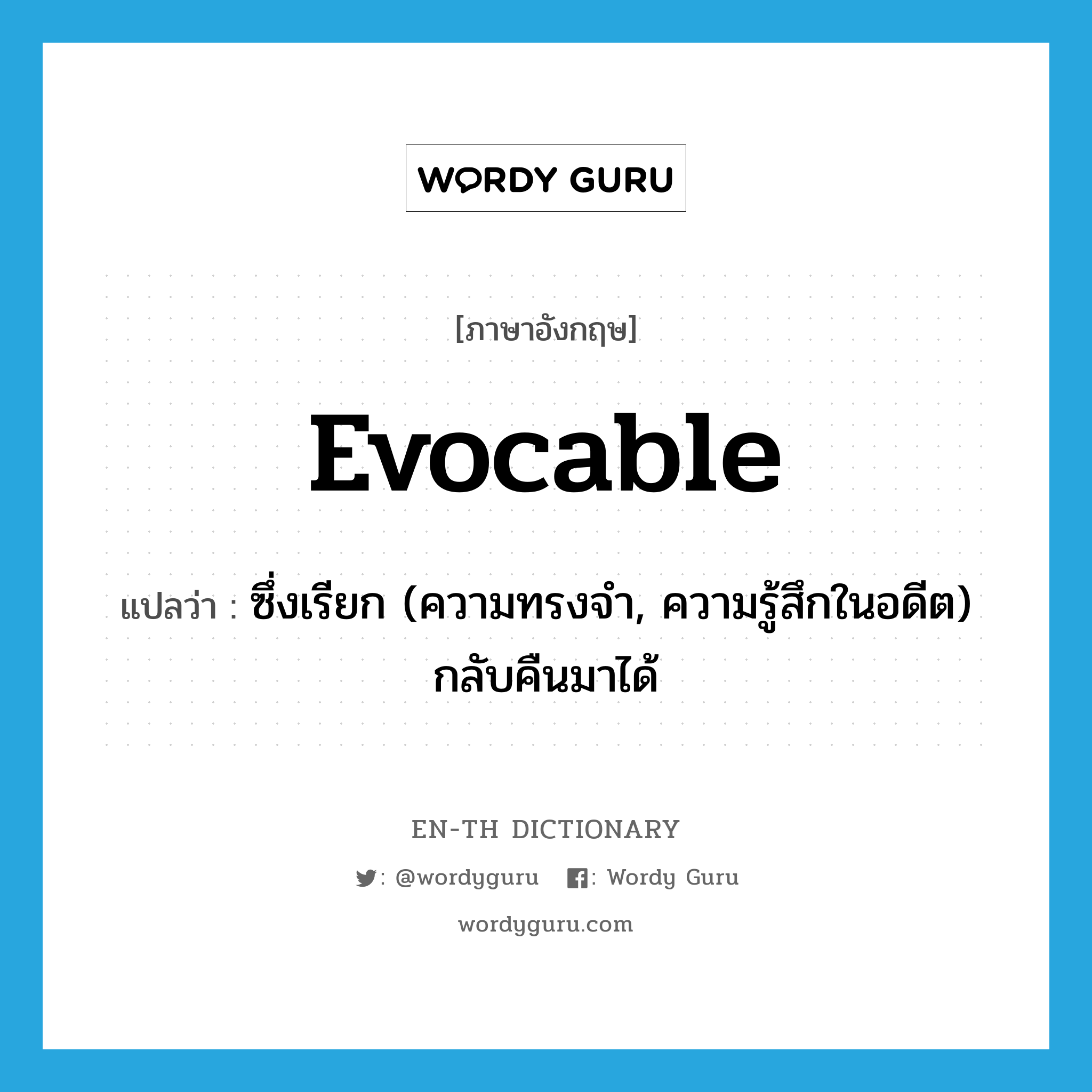 evocable แปลว่า?, คำศัพท์ภาษาอังกฤษ evocable แปลว่า ซึ่งเรียก (ความทรงจำ, ความรู้สึกในอดีต) กลับคืนมาได้ ประเภท ADJ หมวด ADJ