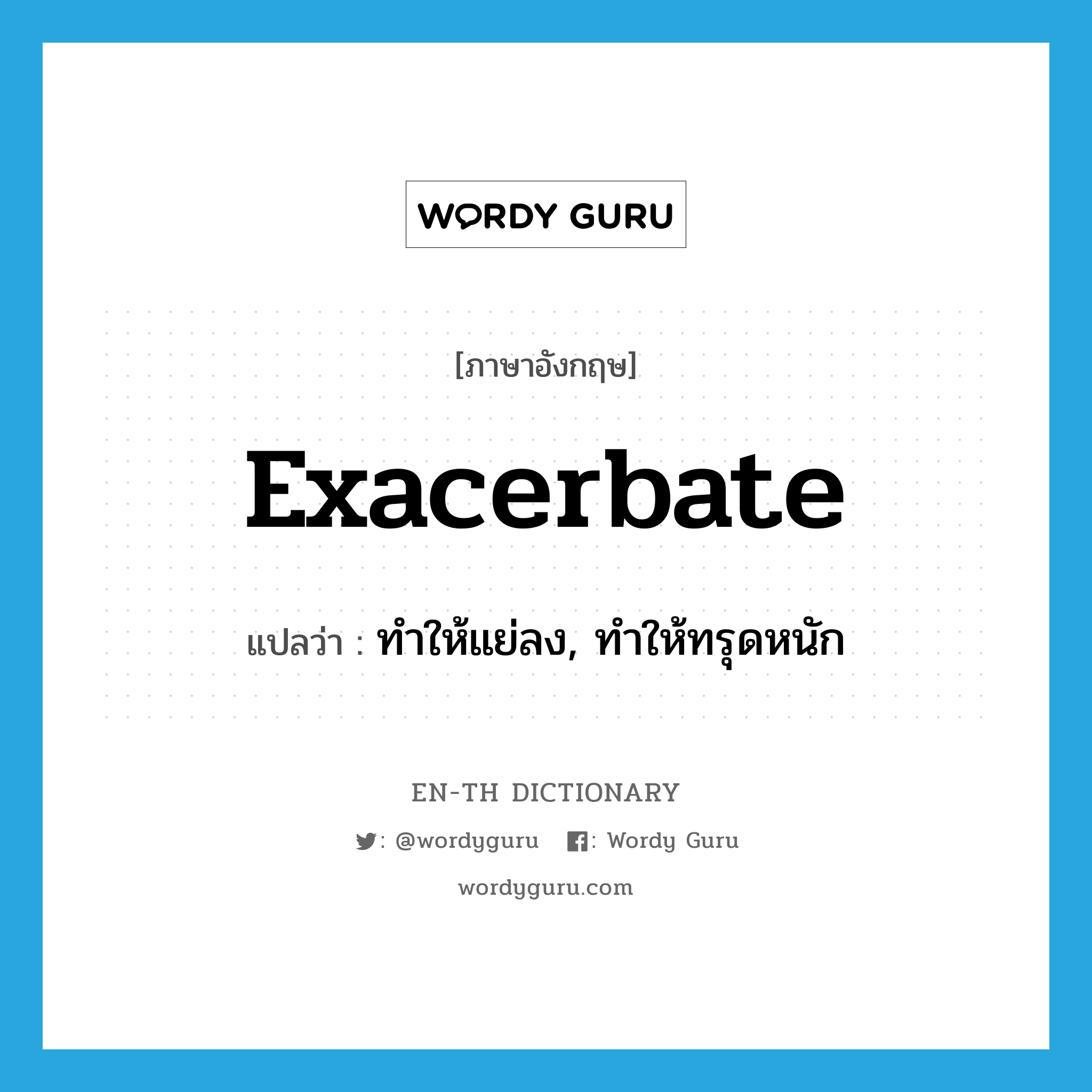 Exacerbate แปลว่า?, คำศัพท์ภาษาอังกฤษ exacerbate แปลว่า ทำให้แย่ลง, ทำให้ทรุดหนัก ประเภท VT หมวด VT