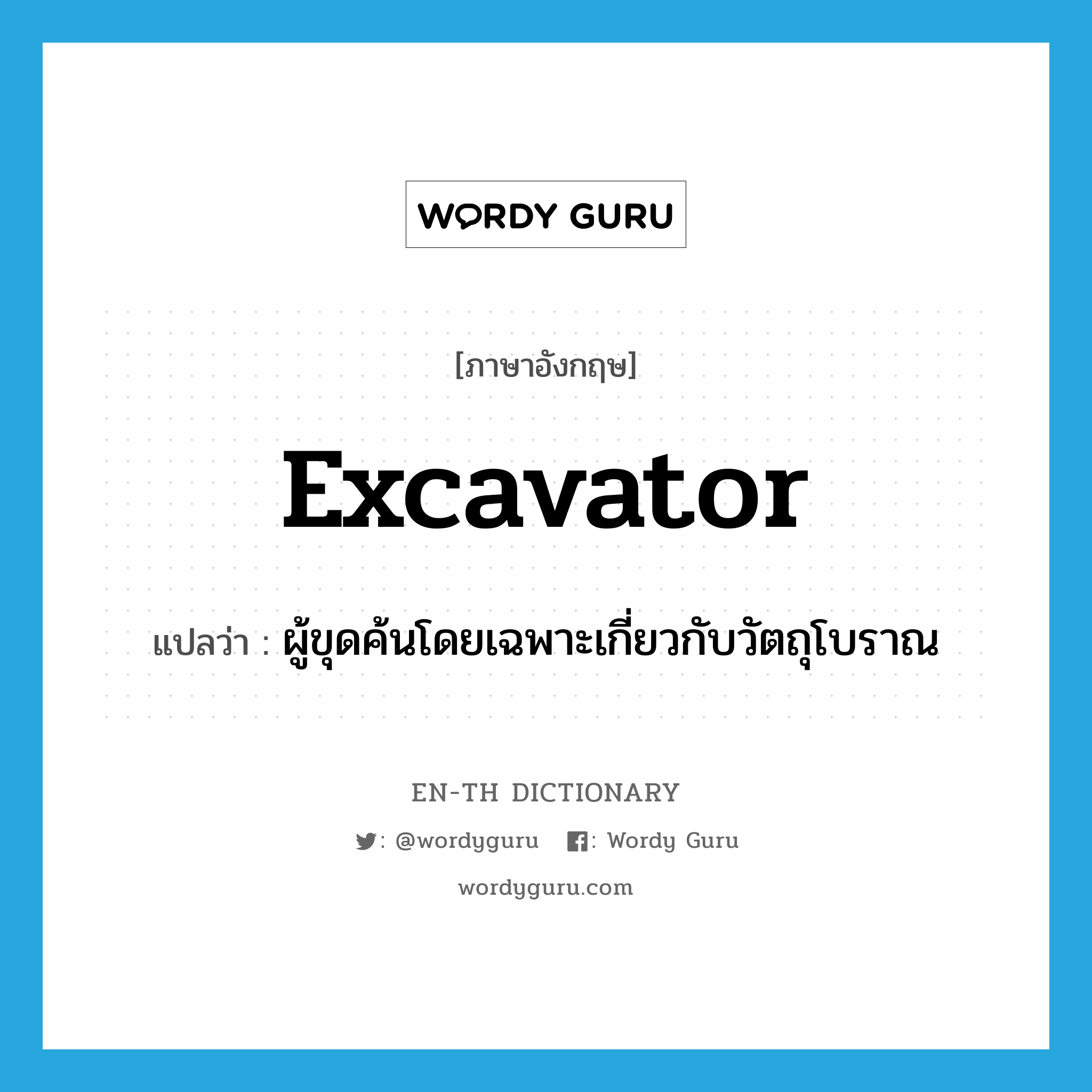 excavator แปลว่า?, คำศัพท์ภาษาอังกฤษ excavator แปลว่า ผู้ขุดค้นโดยเฉพาะเกี่ยวกับวัตถุโบราณ ประเภท N หมวด N