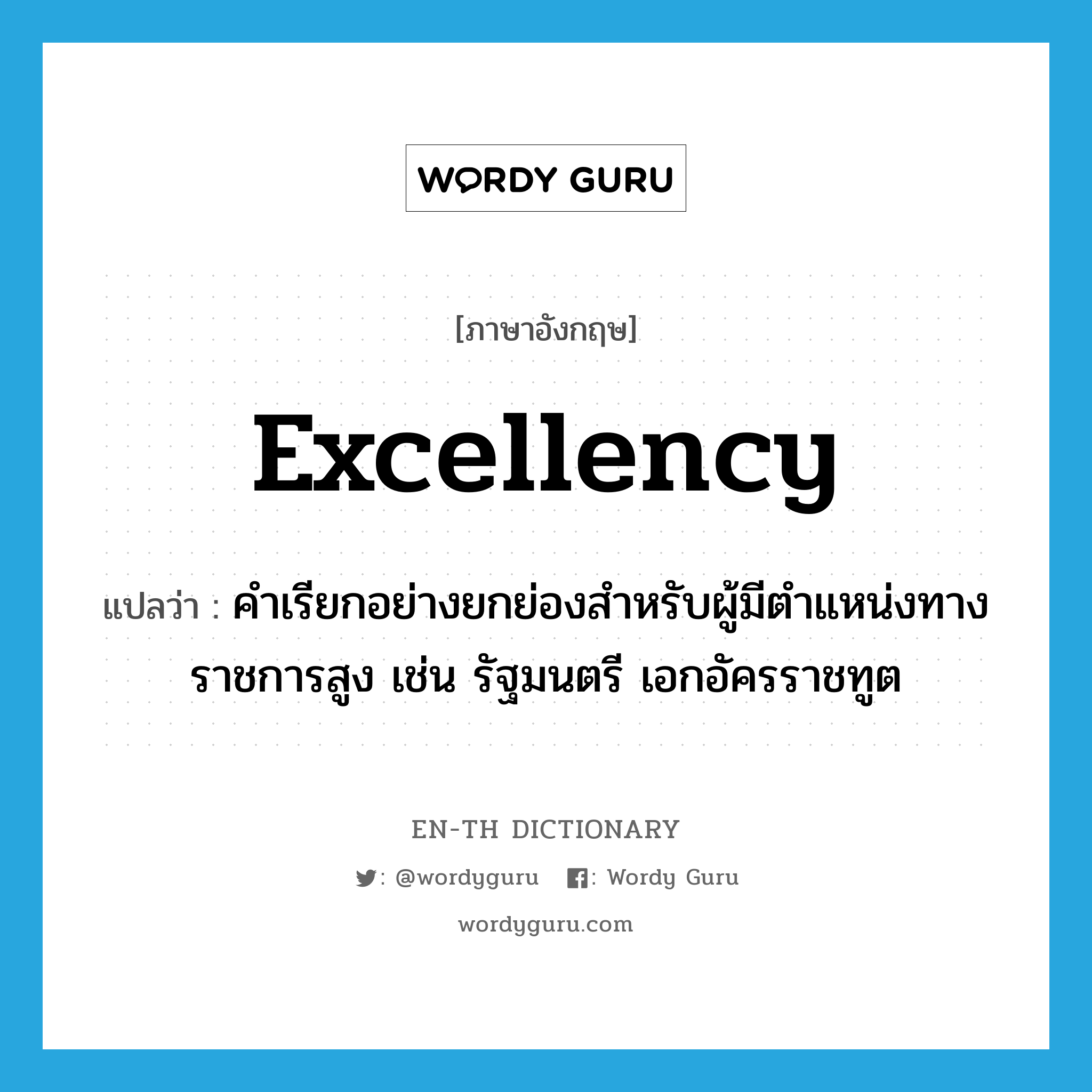 Excellency แปลว่า?, คำศัพท์ภาษาอังกฤษ Excellency แปลว่า คำเรียกอย่างยกย่องสำหรับผู้มีตำแหน่งทางราชการสูง เช่น รัฐมนตรี เอกอัครราชทูต ประเภท N หมวด N