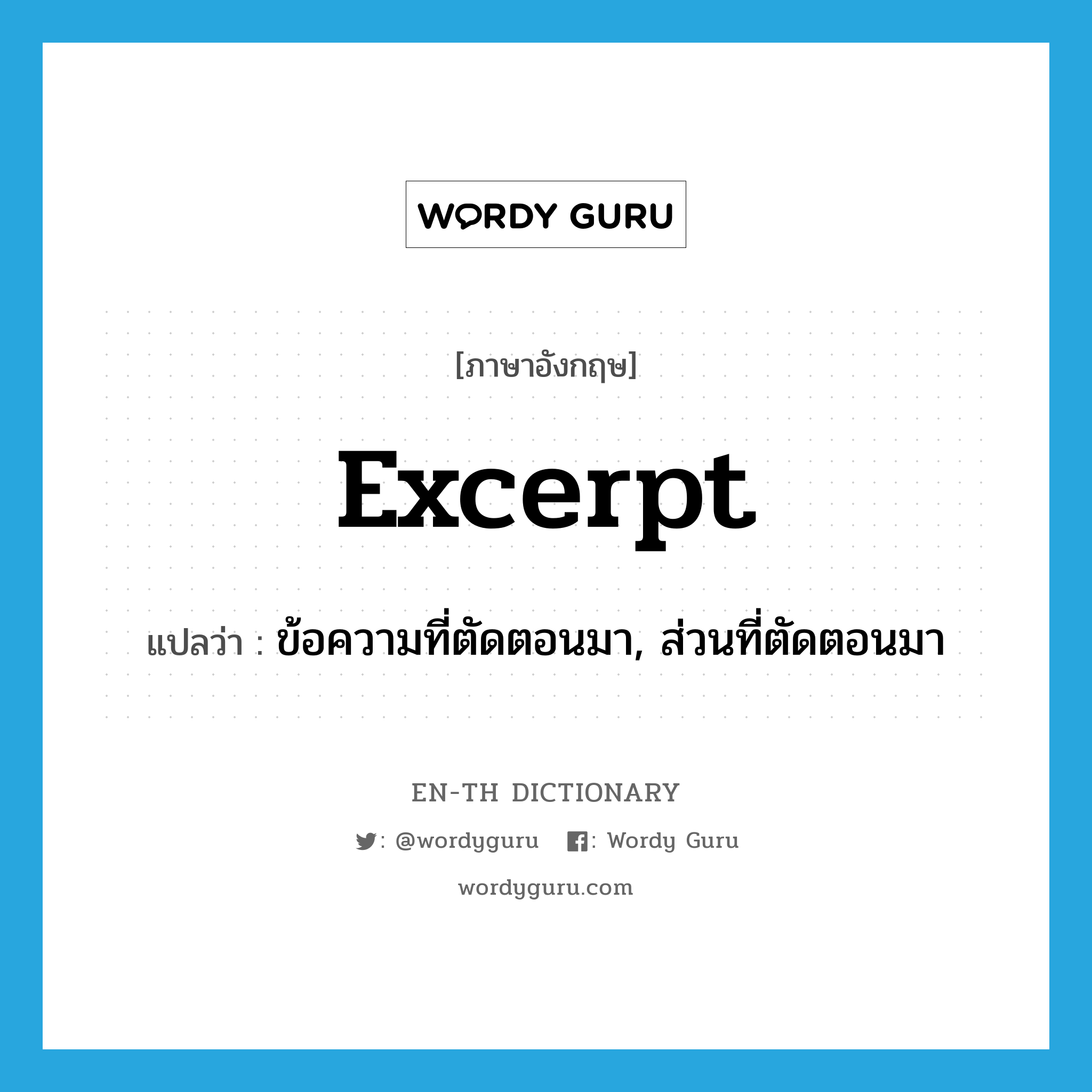 excerpt แปลว่า?, คำศัพท์ภาษาอังกฤษ excerpt แปลว่า ข้อความที่ตัดตอนมา, ส่วนที่ตัดตอนมา ประเภท N หมวด N