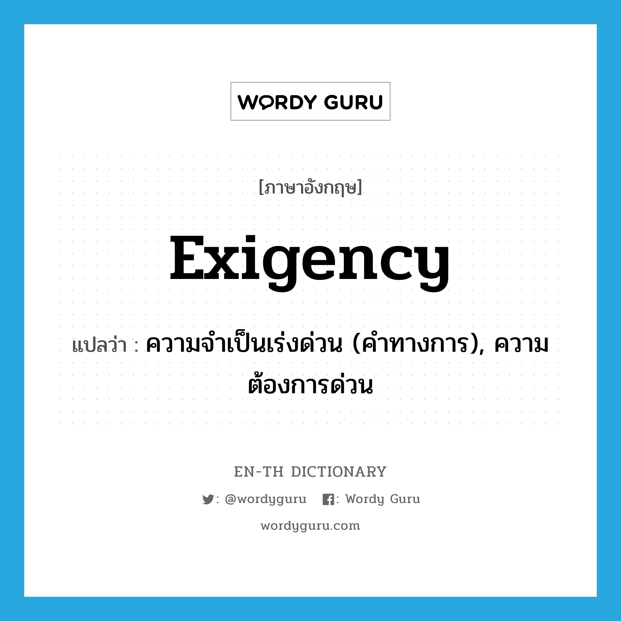 exigency แปลว่า?, คำศัพท์ภาษาอังกฤษ exigency แปลว่า ความจำเป็นเร่งด่วน (คำทางการ), ความต้องการด่วน ประเภท N หมวด N