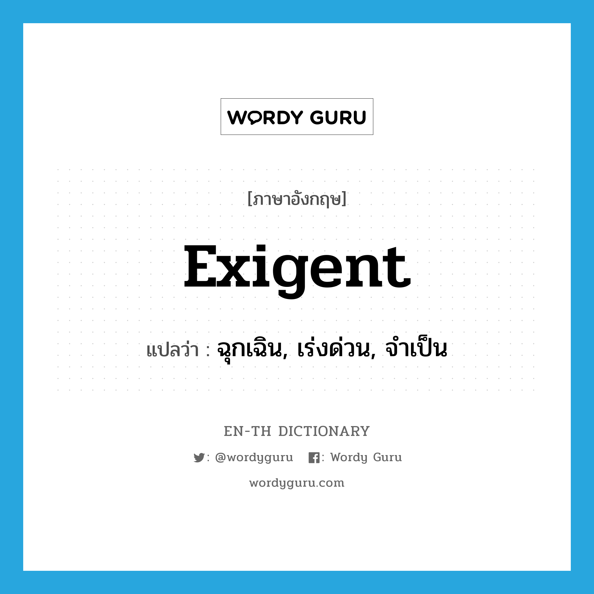 exigent แปลว่า?, คำศัพท์ภาษาอังกฤษ exigent แปลว่า ฉุกเฉิน, เร่งด่วน, จำเป็น ประเภท ADJ หมวด ADJ