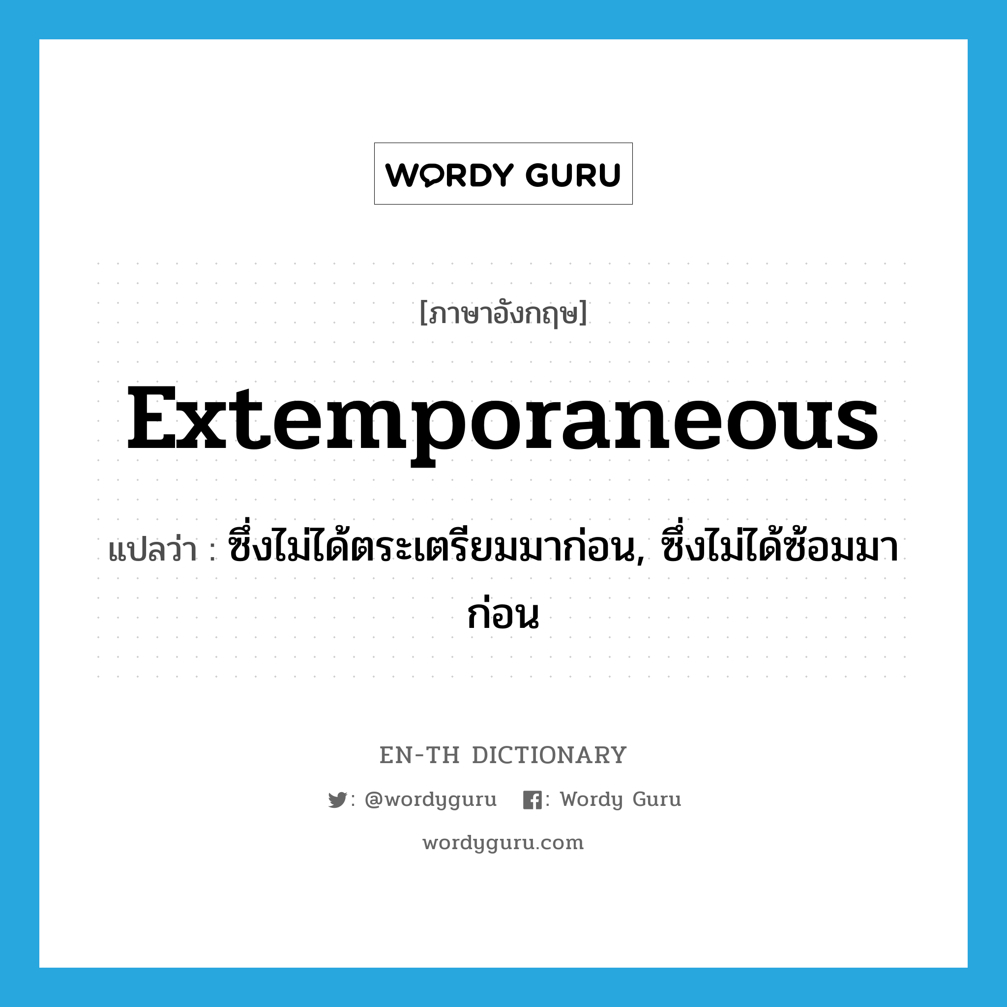 extemporaneous แปลว่า?, คำศัพท์ภาษาอังกฤษ extemporaneous แปลว่า ซึ่งไม่ได้ตระเตรียมมาก่อน, ซึ่งไม่ได้ซ้อมมาก่อน ประเภท ADJ หมวด ADJ