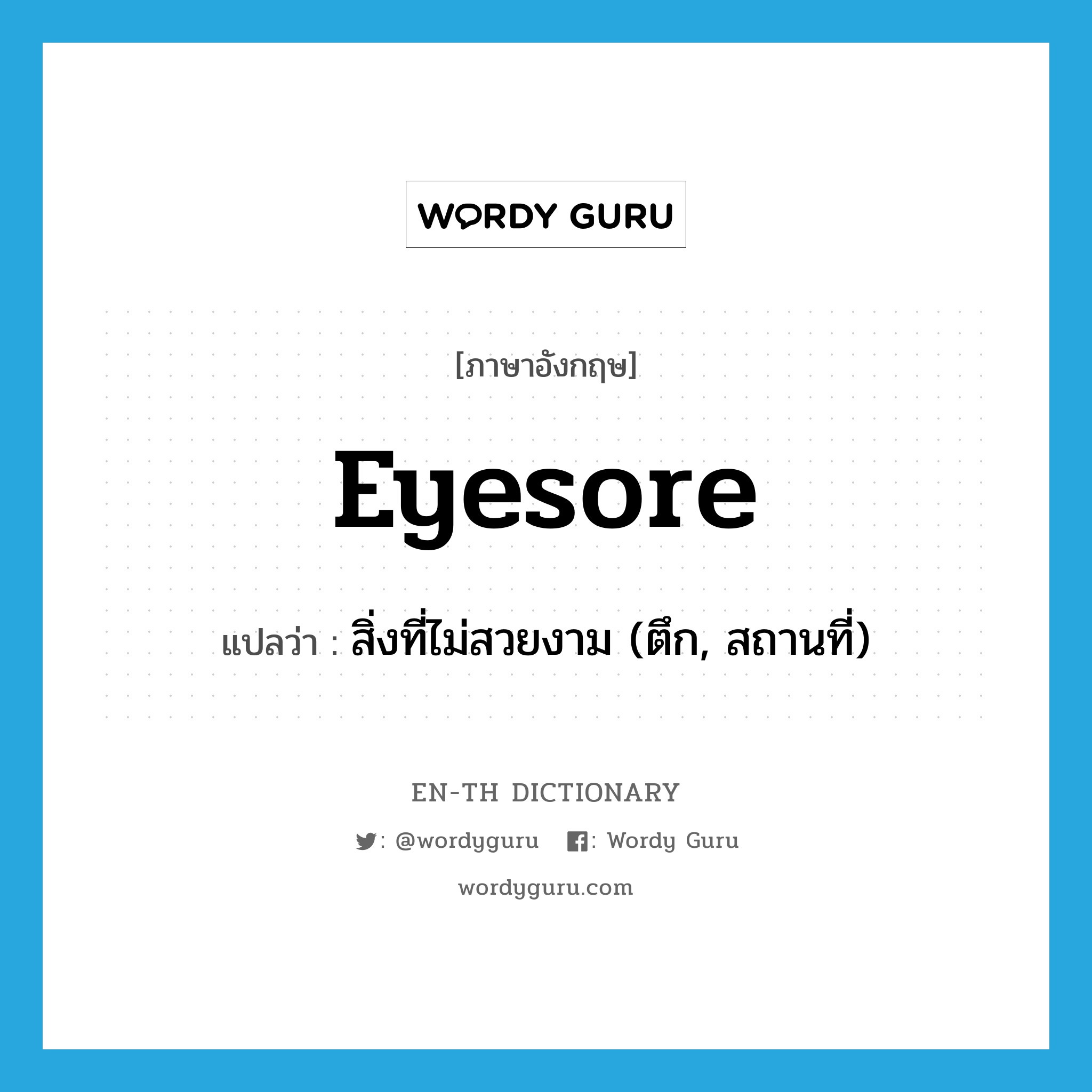 eyesore แปลว่า?, คำศัพท์ภาษาอังกฤษ eyesore แปลว่า สิ่งที่ไม่สวยงาม (ตึก, สถานที่) ประเภท N หมวด N