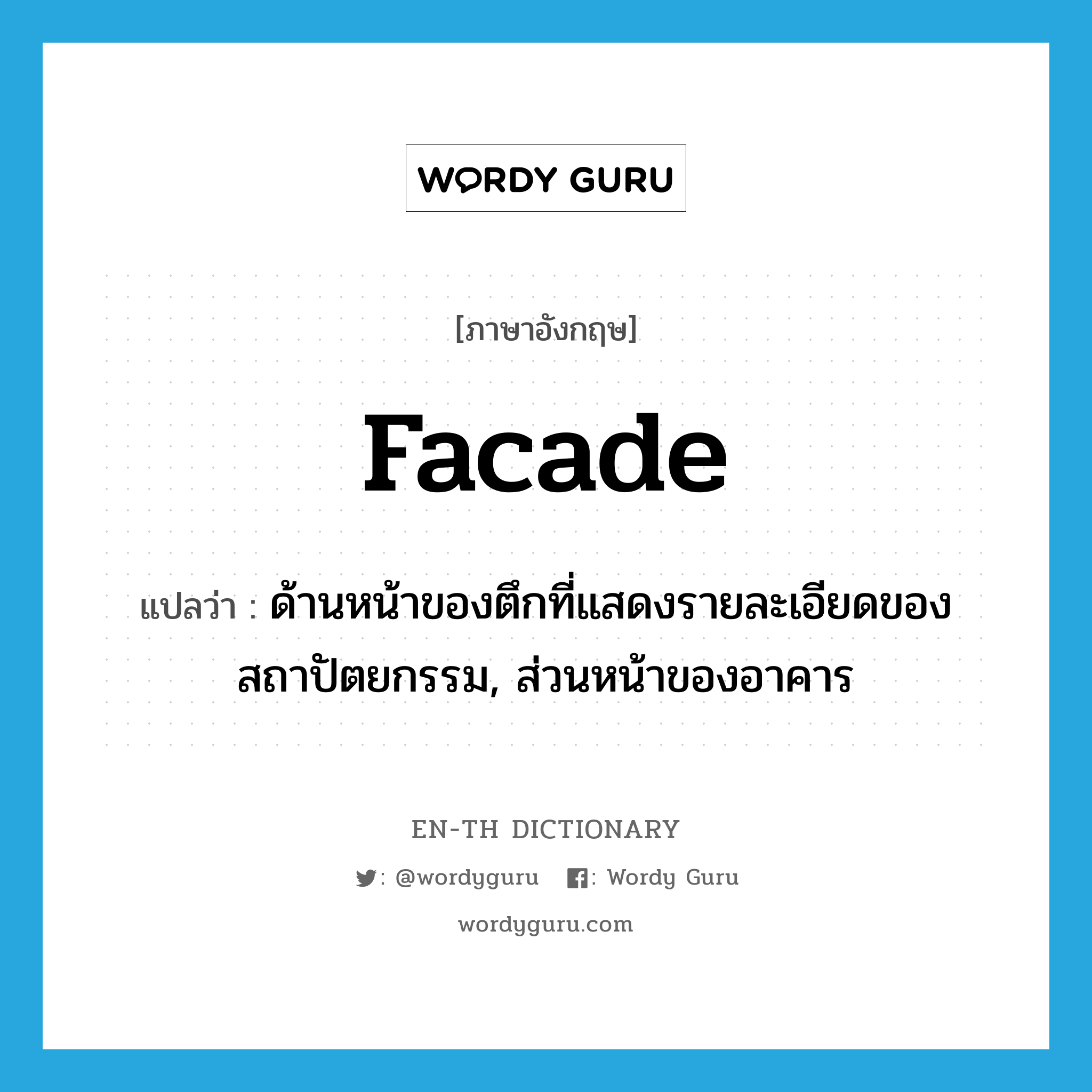 facade แปลว่า?, คำศัพท์ภาษาอังกฤษ facade แปลว่า ด้านหน้าของตึกที่แสดงรายละเอียดของสถาปัตยกรรม, ส่วนหน้าของอาคาร ประเภท N หมวด N