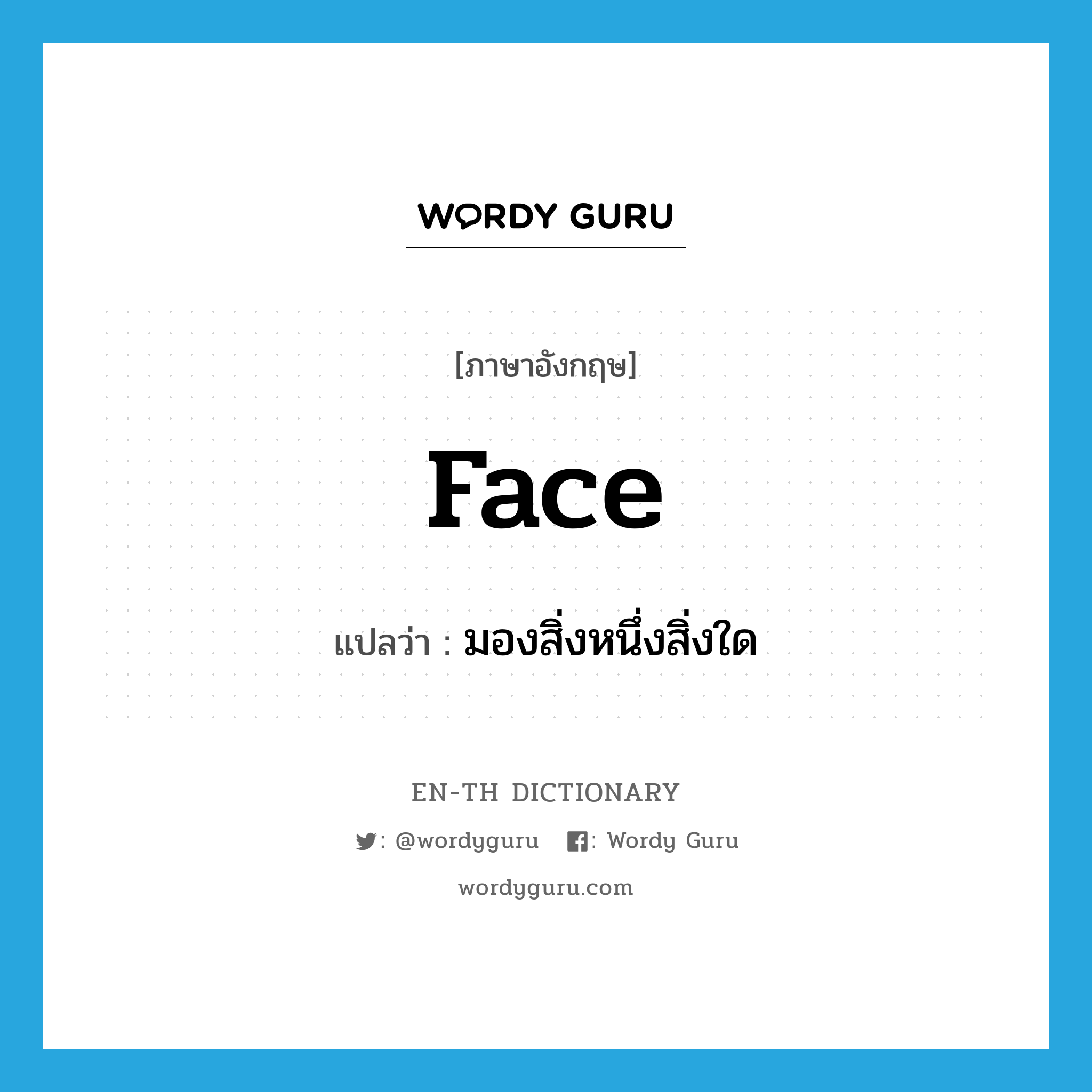 face แปลว่า?, คำศัพท์ภาษาอังกฤษ face แปลว่า มองสิ่งหนึ่งสิ่งใด ประเภท VT หมวด VT