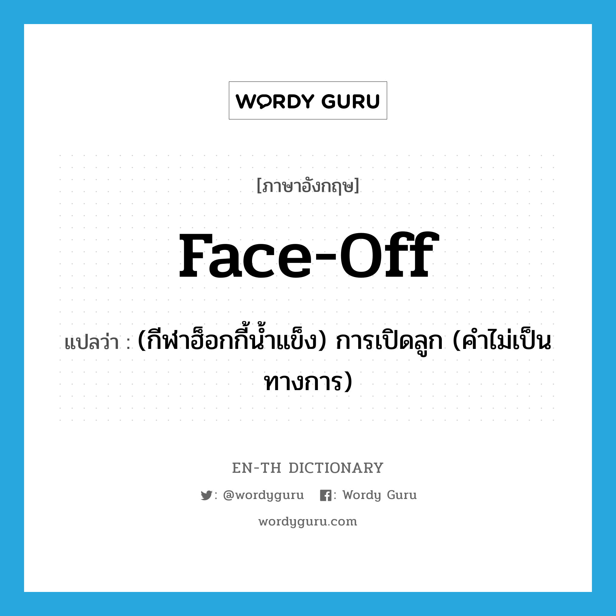 face-off แปลว่า?, คำศัพท์ภาษาอังกฤษ face-off แปลว่า (กีฬาฮ็อกกี้น้ำแข็ง) การเปิดลูก (คำไม่เป็นทางการ) ประเภท N หมวด N