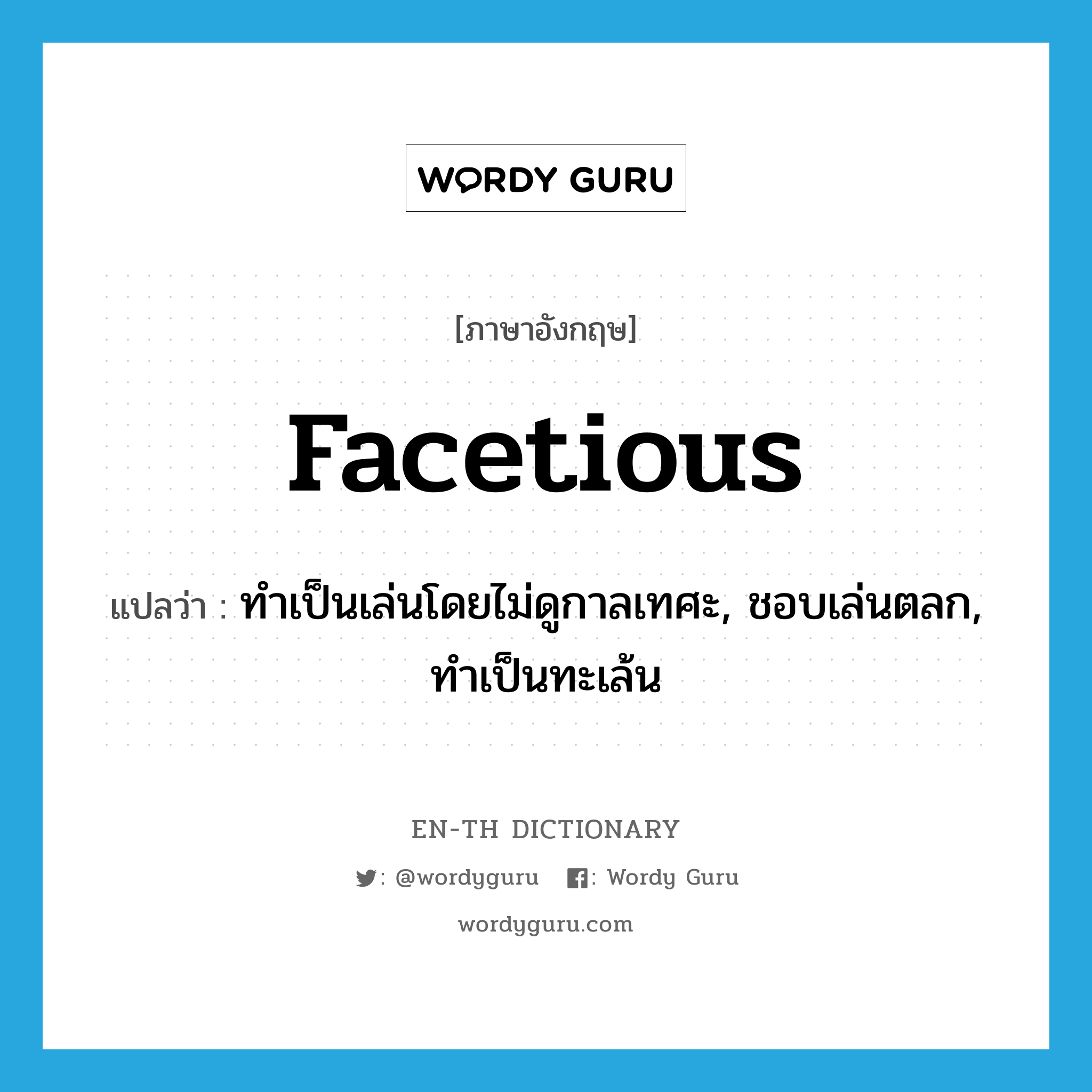 facetious แปลว่า?, คำศัพท์ภาษาอังกฤษ facetious แปลว่า ทำเป็นเล่นโดยไม่ดูกาลเทศะ, ชอบเล่นตลก, ทำเป็นทะเล้น ประเภท ADJ หมวด ADJ