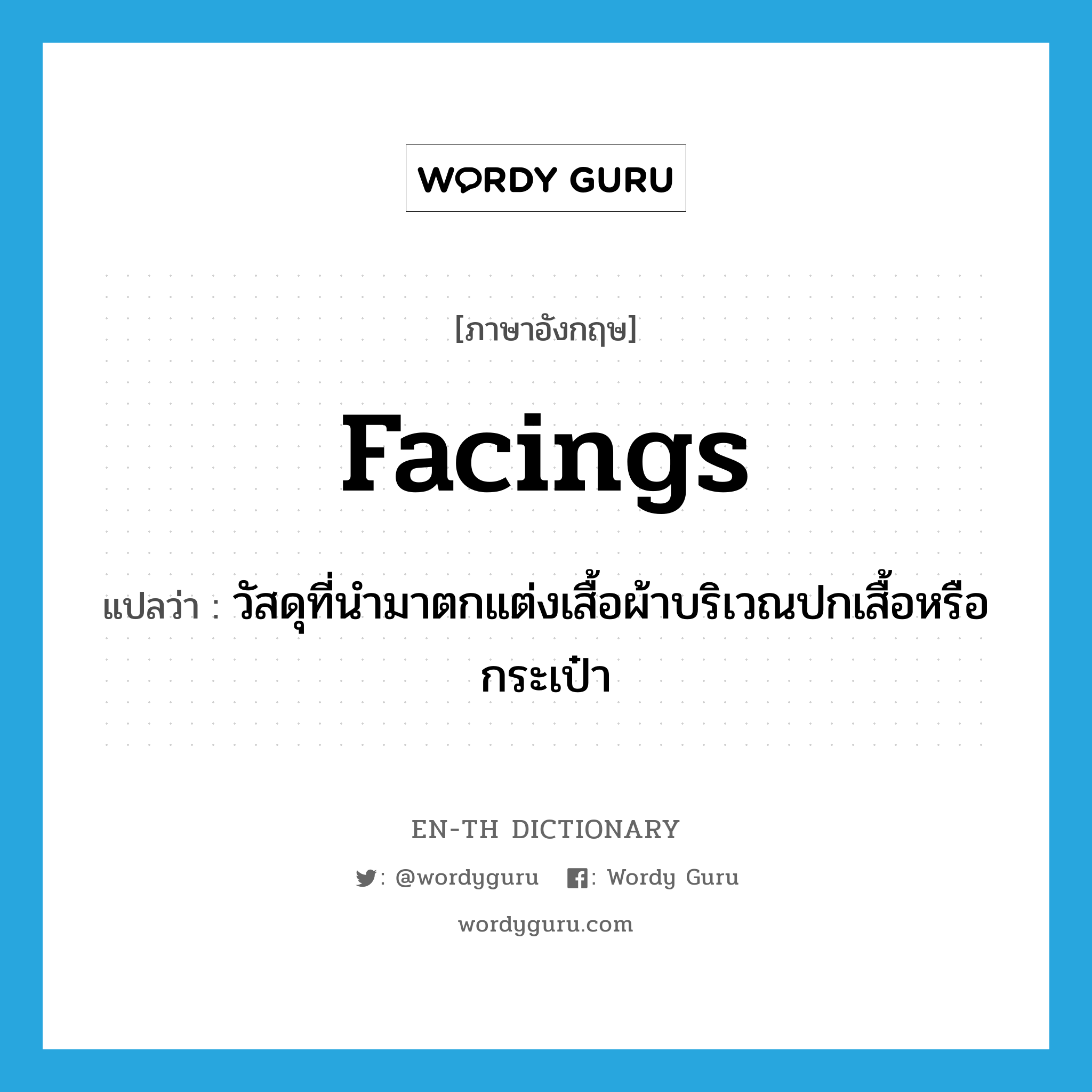 facings แปลว่า?, คำศัพท์ภาษาอังกฤษ facings แปลว่า วัสดุที่นำมาตกแต่งเสื้อผ้าบริเวณปกเสื้อหรือกระเป๋า ประเภท N หมวด N