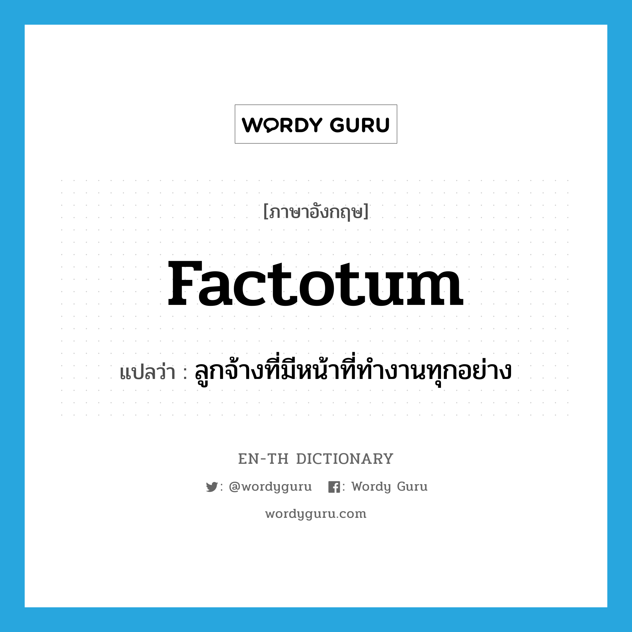 factotum แปลว่า?, คำศัพท์ภาษาอังกฤษ factotum แปลว่า ลูกจ้างที่มีหน้าที่ทำงานทุกอย่าง ประเภท N หมวด N