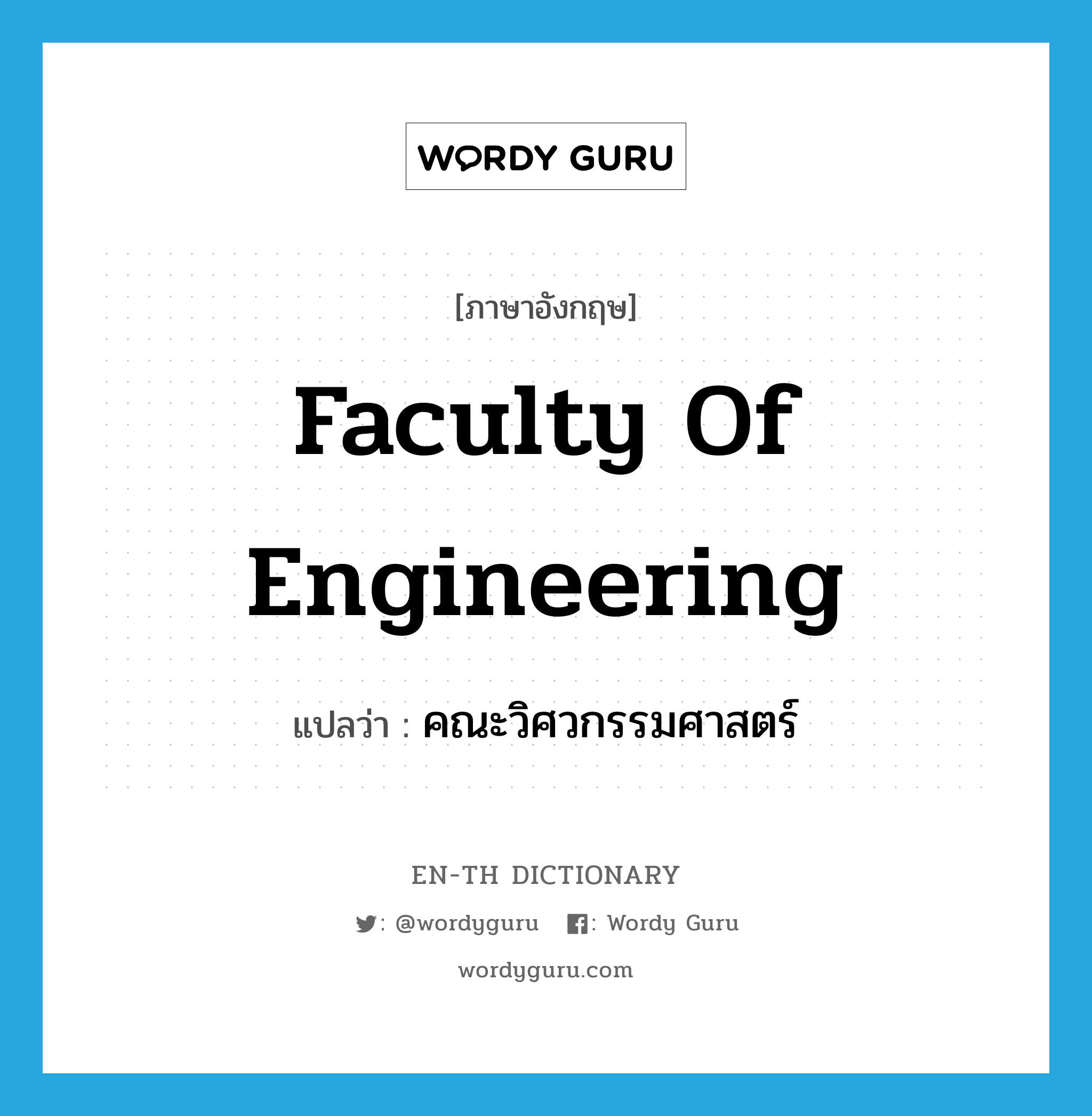 คณะวิศวกรรมศาสตร์ ภาษาอังกฤษ?, คำศัพท์ภาษาอังกฤษ คณะวิศวกรรมศาสตร์ แปลว่า Faculty of Engineering ประเภท N หมวด N