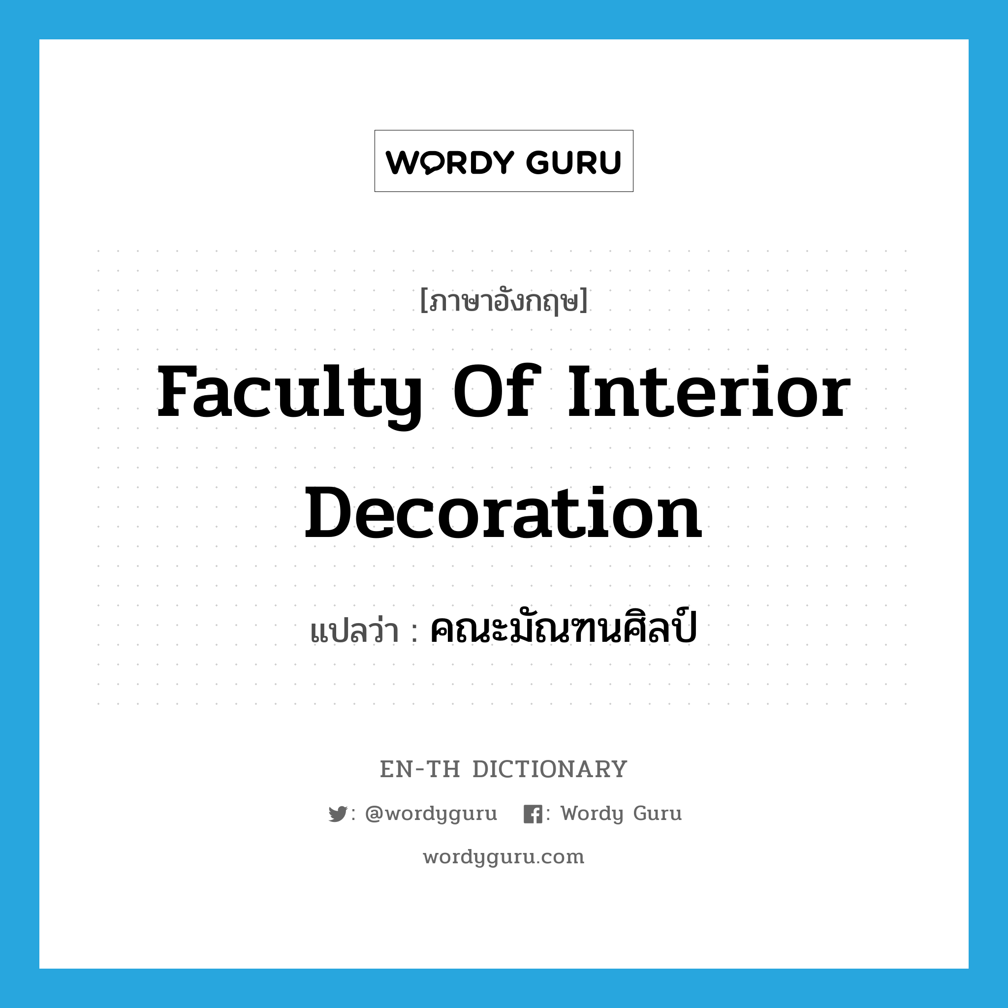 Faculty of Interior Decoration แปลว่า?, คำศัพท์ภาษาอังกฤษ Faculty of Interior Decoration แปลว่า คณะมัณฑนศิลป์ ประเภท N หมวด N