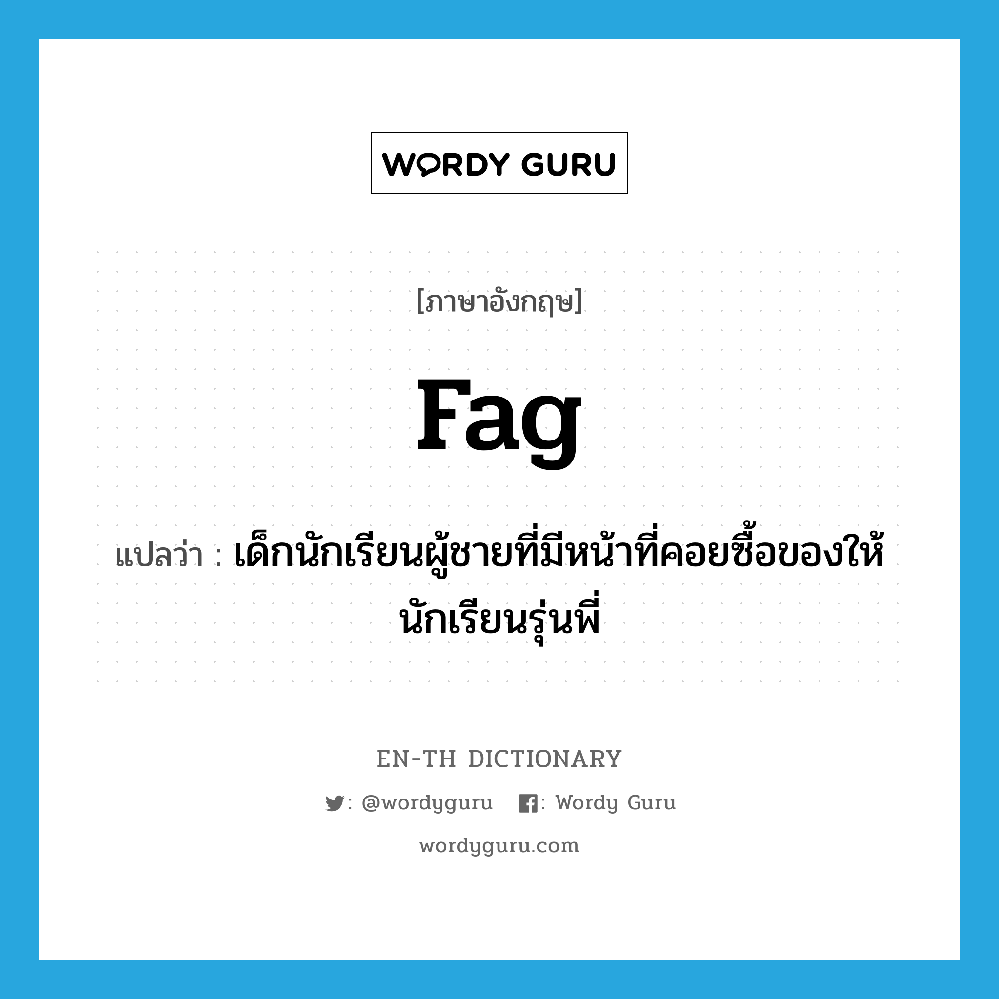 fag แปลว่า?, คำศัพท์ภาษาอังกฤษ fag แปลว่า เด็กนักเรียนผู้ชายที่มีหน้าที่คอยซื้อของให้นักเรียนรุ่นพี่ ประเภท N หมวด N