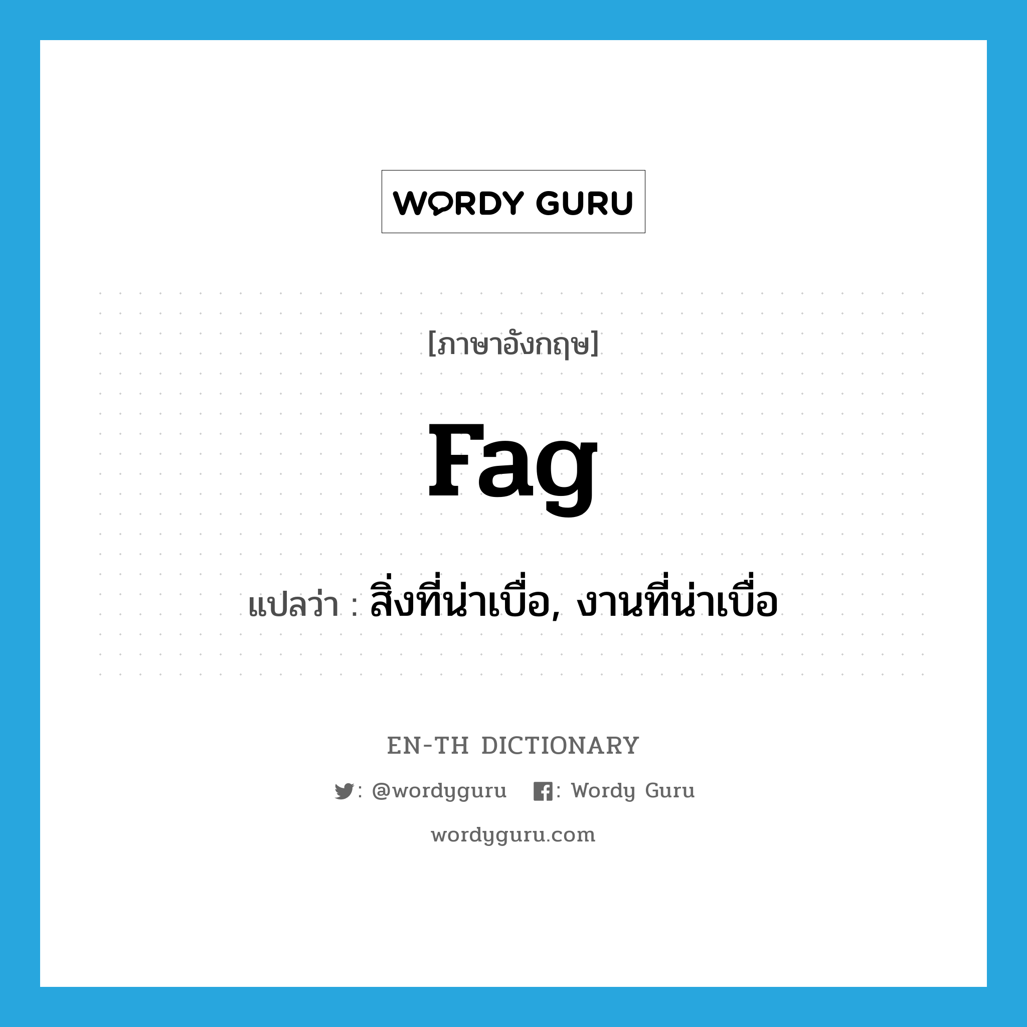 fag แปลว่า?, คำศัพท์ภาษาอังกฤษ fag แปลว่า สิ่งที่น่าเบื่อ, งานที่น่าเบื่อ ประเภท N หมวด N