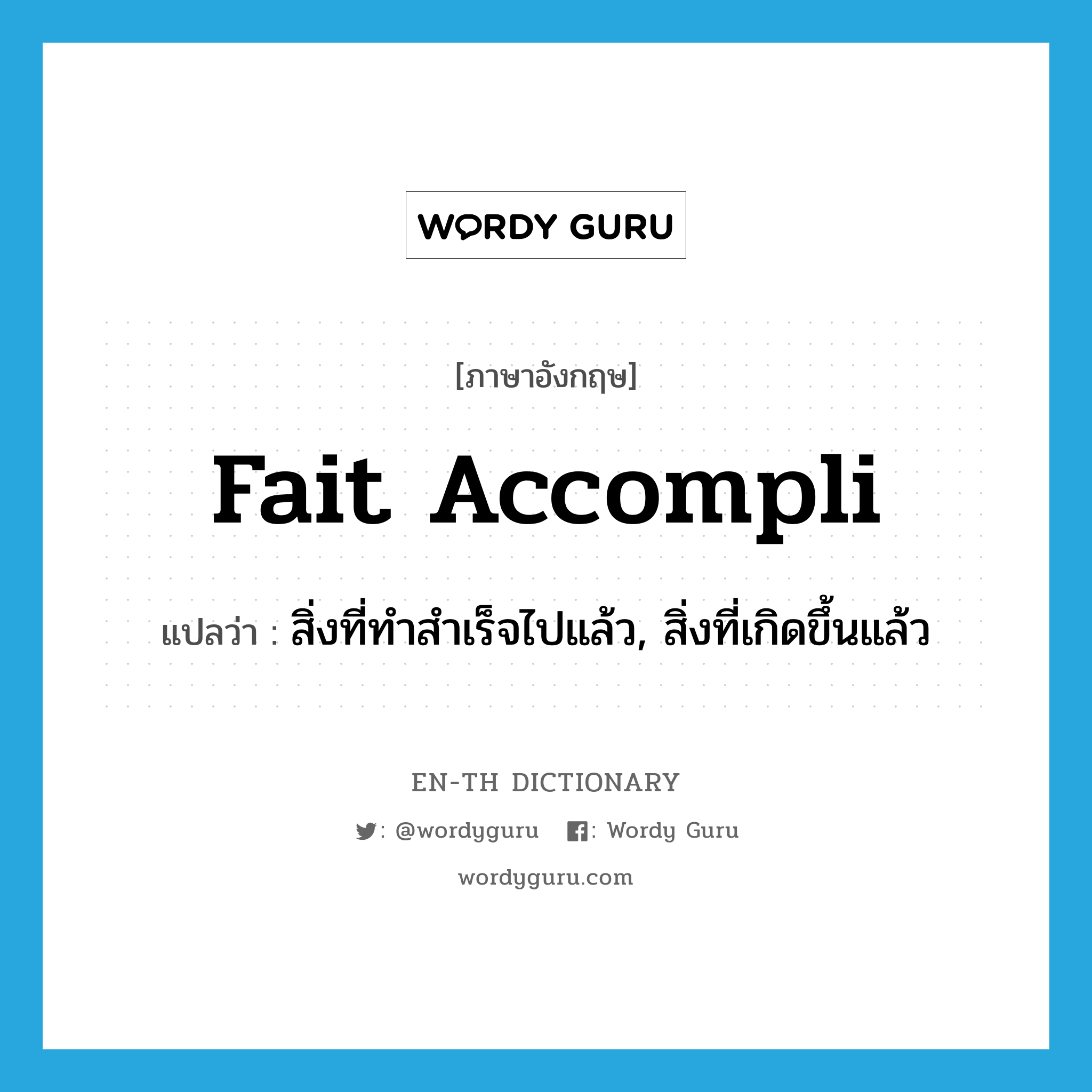 fait accompli แปลว่า?, คำศัพท์ภาษาอังกฤษ fait accompli แปลว่า สิ่งที่ทำสำเร็จไปแล้ว, สิ่งที่เกิดขึ้นแล้ว ประเภท N หมวด N