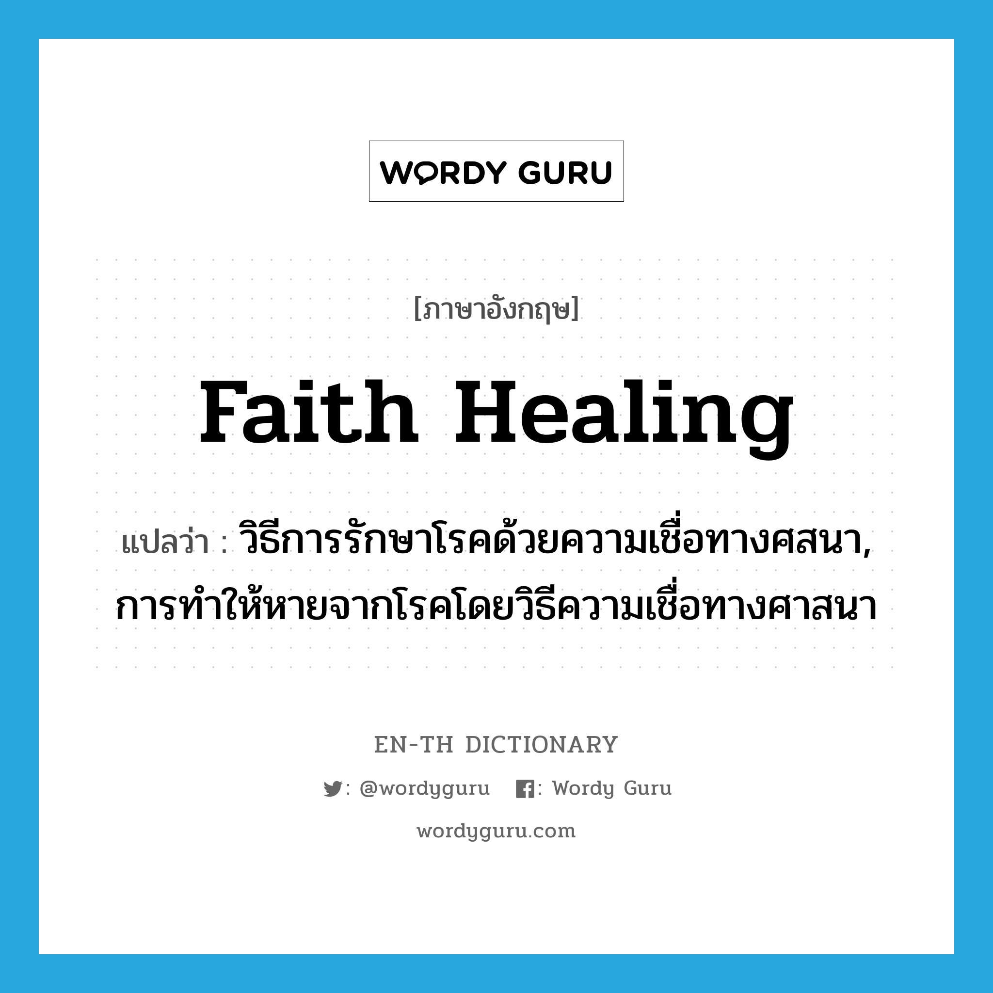 faith healing แปลว่า?, คำศัพท์ภาษาอังกฤษ faith healing แปลว่า วิธีการรักษาโรคด้วยความเชื่อทางศสนา, การทำให้หายจากโรคโดยวิธีความเชื่อทางศาสนา ประเภท N หมวด N