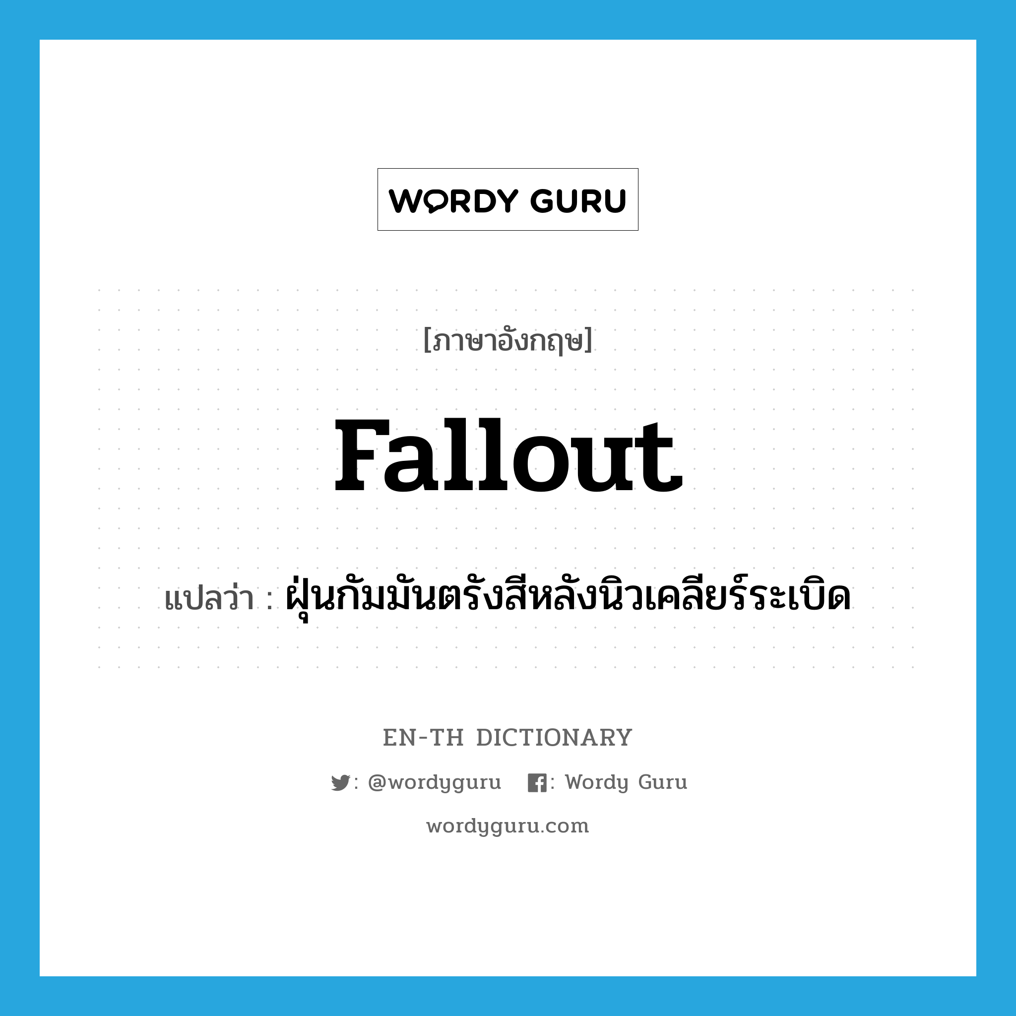 fallout แปลว่า?, คำศัพท์ภาษาอังกฤษ fallout แปลว่า ฝุ่นกัมมันตรังสีหลังนิวเคลียร์ระเบิด ประเภท N หมวด N