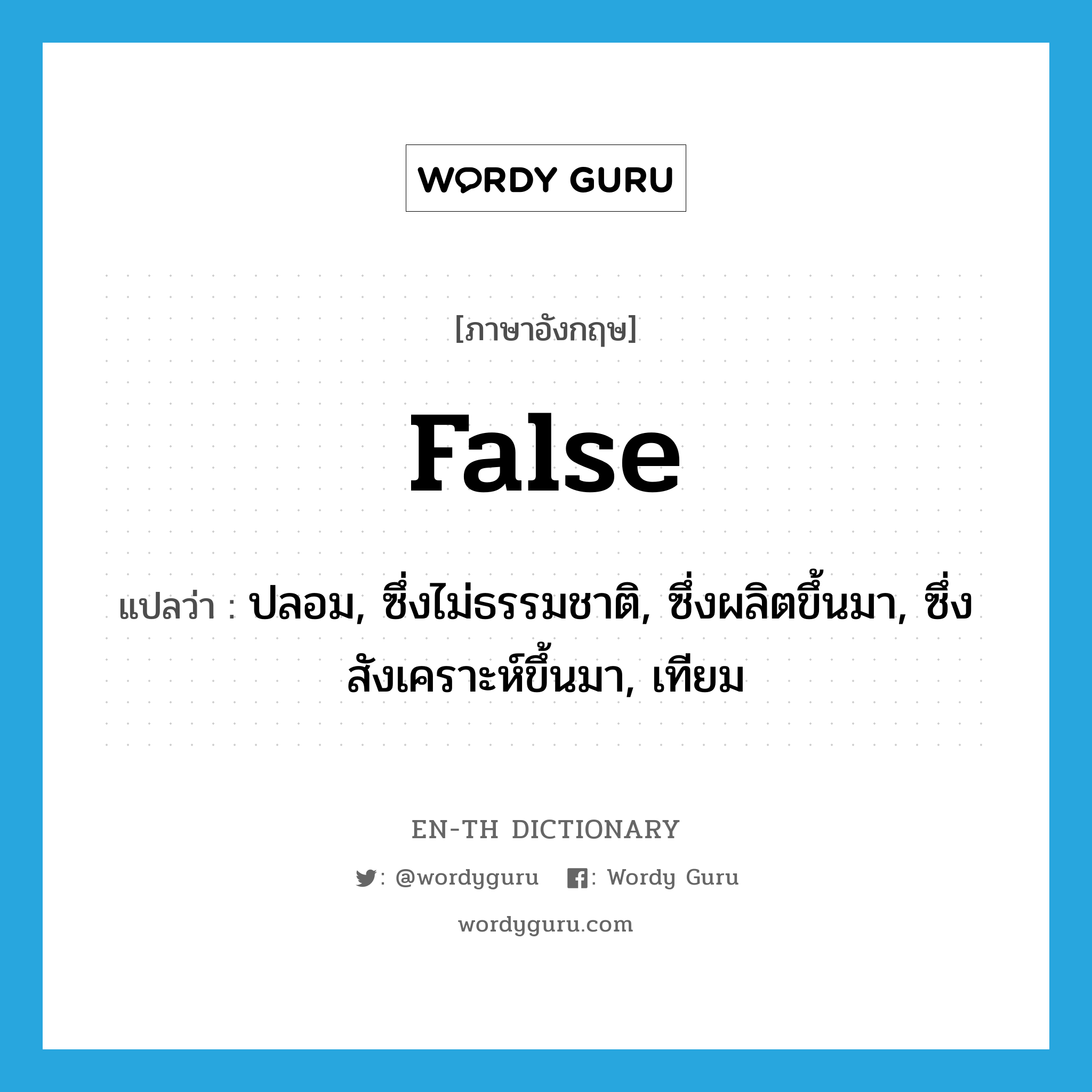 false แปลว่า?, คำศัพท์ภาษาอังกฤษ false แปลว่า ปลอม, ซึ่งไม่ธรรมชาติ, ซึ่งผลิตขึ้นมา, ซึ่งสังเคราะห์ขึ้นมา, เทียม ประเภท ADJ หมวด ADJ