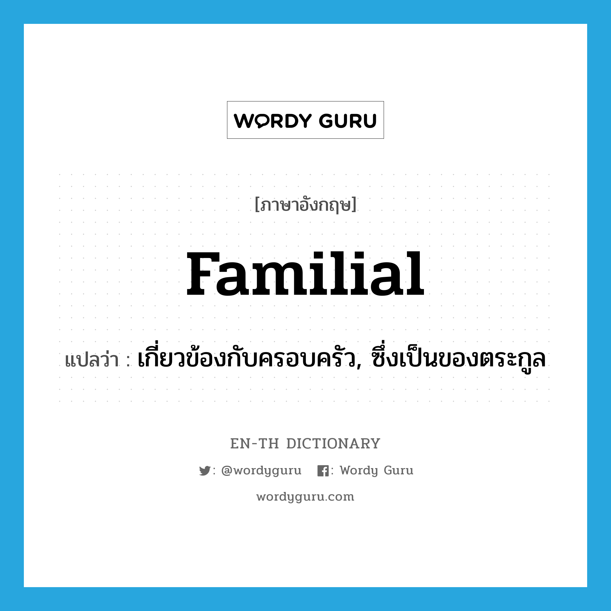 familial แปลว่า?, คำศัพท์ภาษาอังกฤษ familial แปลว่า เกี่ยวข้องกับครอบครัว, ซึ่งเป็นของตระกูล ประเภท ADJ หมวด ADJ