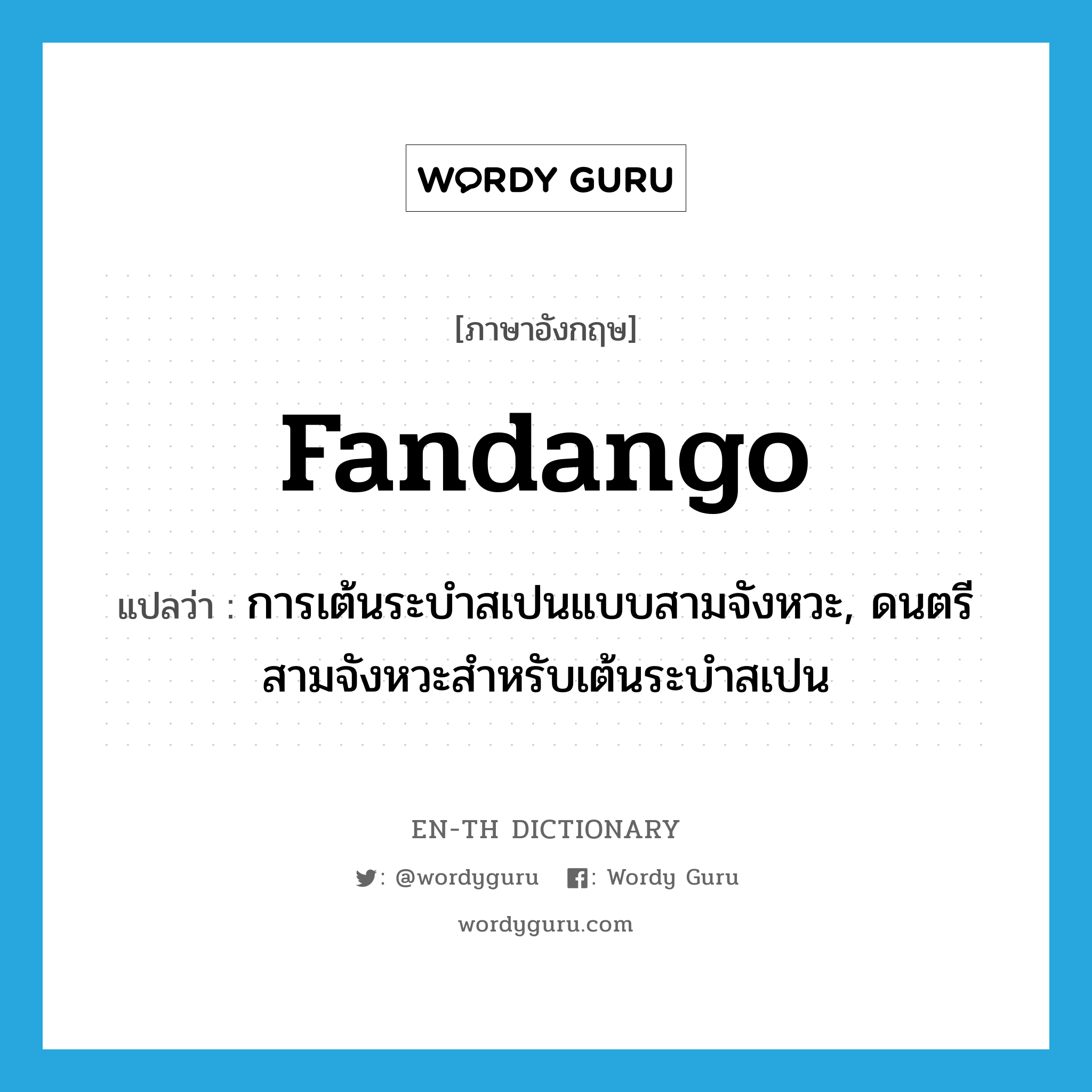 fandango แปลว่า?, คำศัพท์ภาษาอังกฤษ fandango แปลว่า การเต้นระบำสเปนแบบสามจังหวะ, ดนตรีสามจังหวะสำหรับเต้นระบำสเปน ประเภท N หมวด N