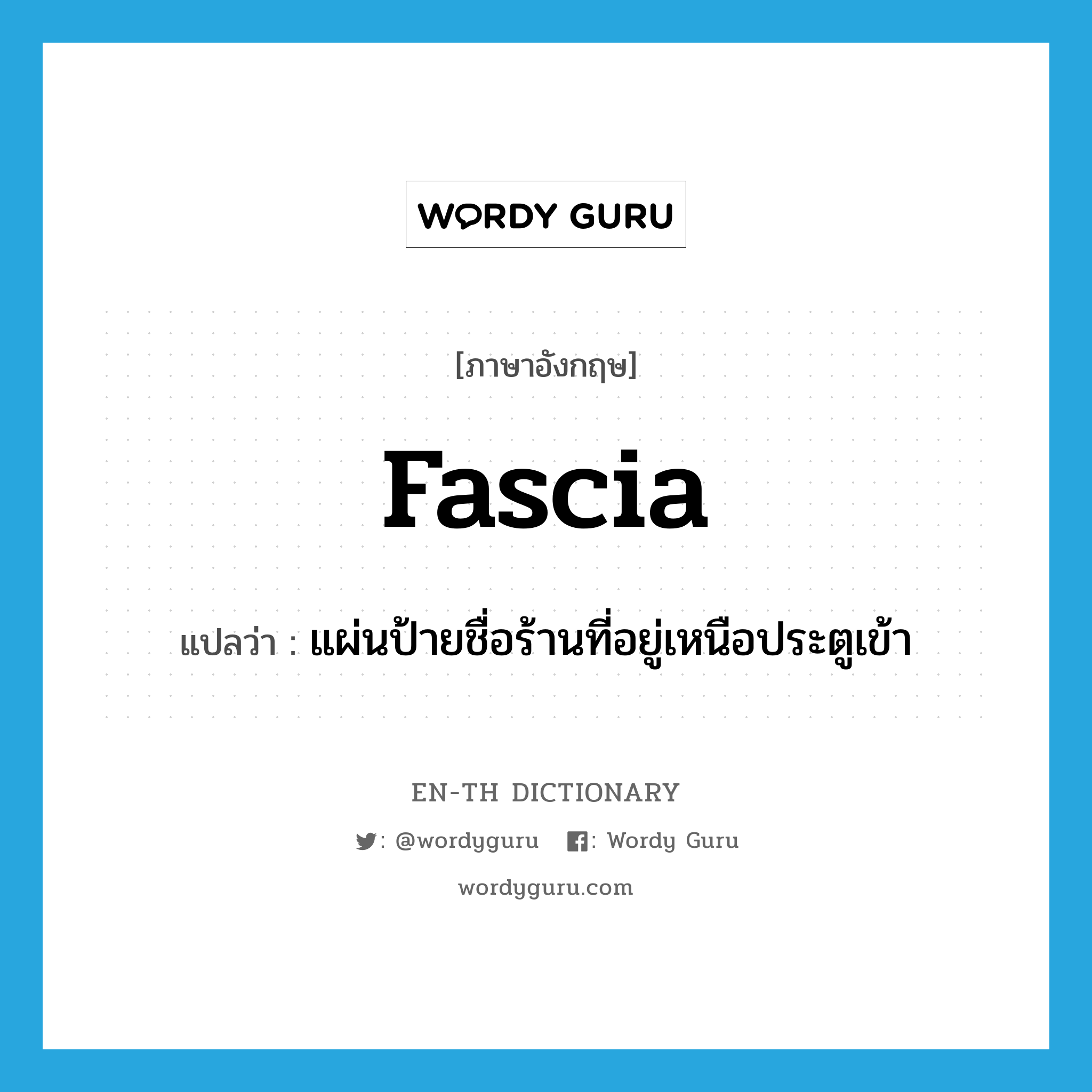 fascia แปลว่า?, คำศัพท์ภาษาอังกฤษ fascia แปลว่า แผ่นป้ายชื่อร้านที่อยู่เหนือประตูเข้า ประเภท N หมวด N