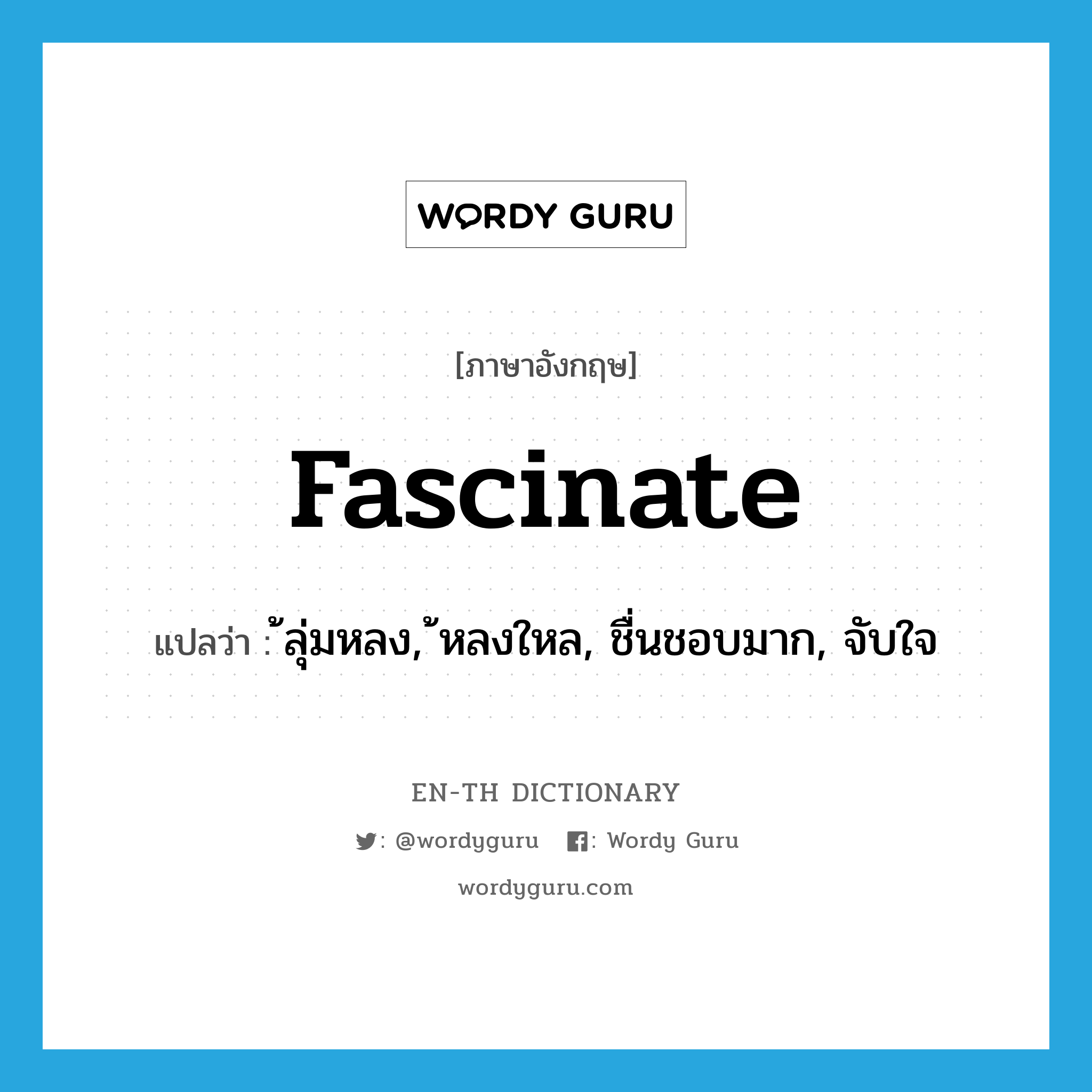 fascinate แปลว่า?, คำศัพท์ภาษาอังกฤษ fascinate แปลว่า ลุ่มหลง, หลงใหล, ชื่นชอบมาก, จับใจ ประเภท VI หมวด VI