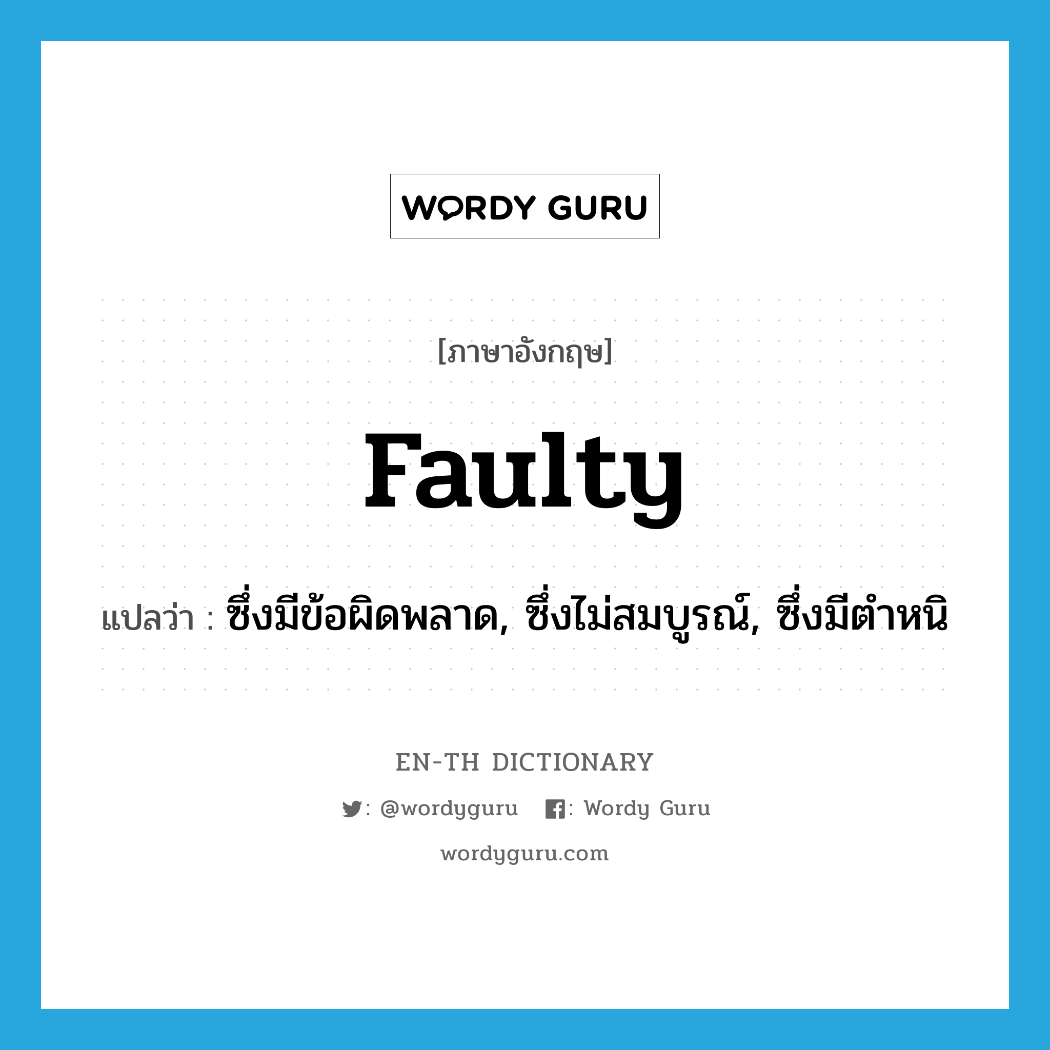 faulty แปลว่า?, คำศัพท์ภาษาอังกฤษ faulty แปลว่า ซึ่งมีข้อผิดพลาด, ซึ่งไม่สมบูรณ์, ซึ่งมีตำหนิ ประเภท ADJ หมวด ADJ