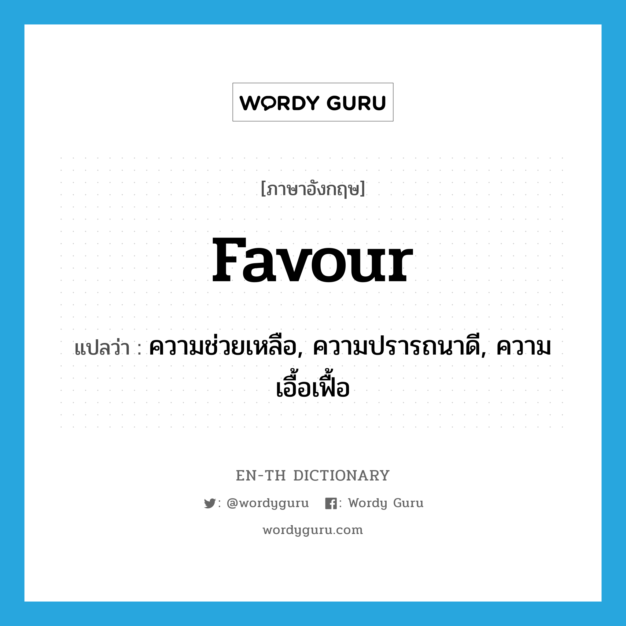 favour แปลว่า?, คำศัพท์ภาษาอังกฤษ favour แปลว่า ความช่วยเหลือ, ความปรารถนาดี, ความเอื้อเฟื้อ ประเภท N หมวด N